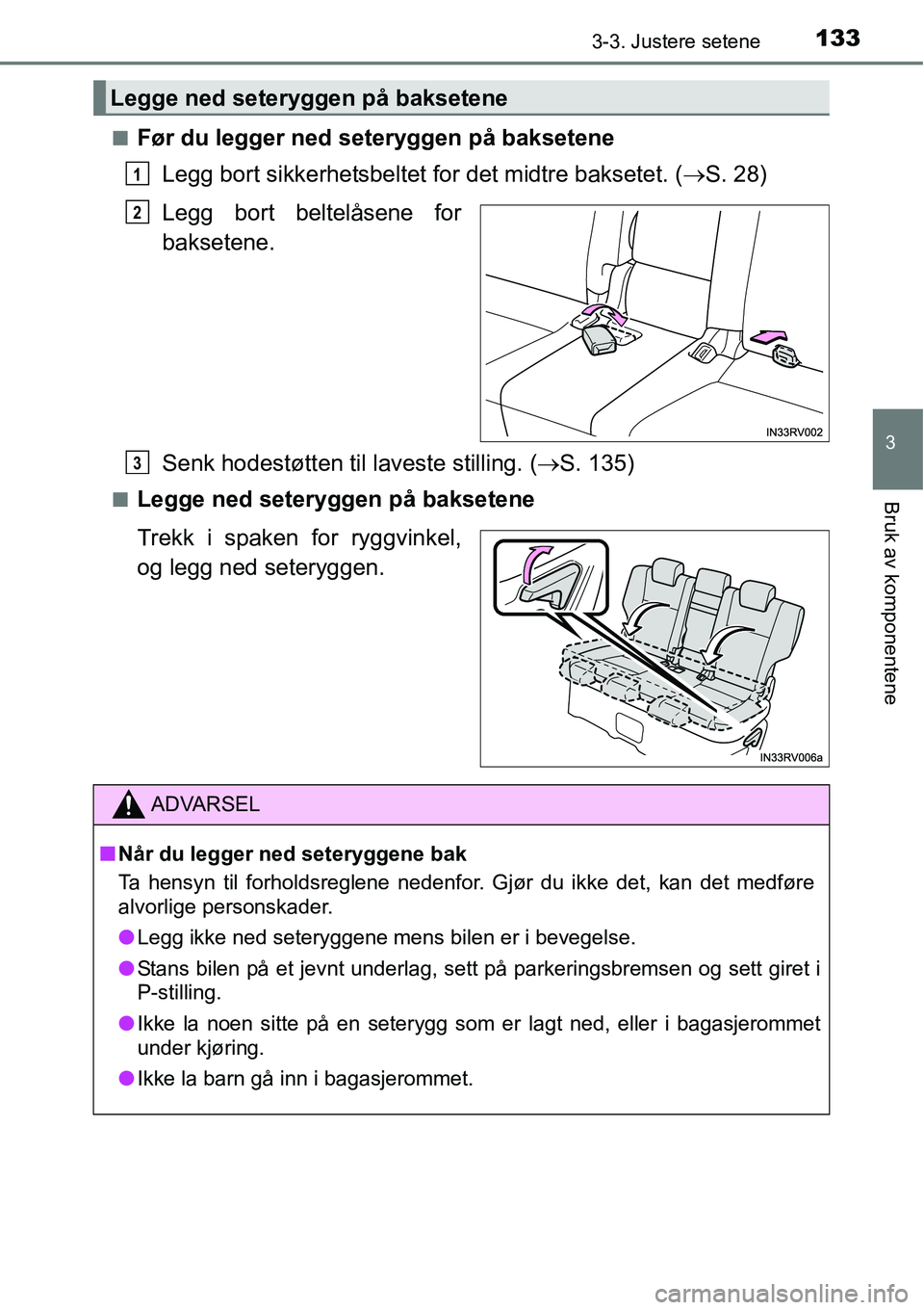 TOYOTA RAV4 HYBRID 2016  Instruksjoner for bruk (in Norwegian) 1333-3. Justere setene
3
Bruk av komponentene
■Før du legger ned seteryggen på baksetene
Legg bort sikkerhetsbeltet for det midtre baksetet. (→S. 28)
Legg bort beltelåsene for
baksetene.
Senk h