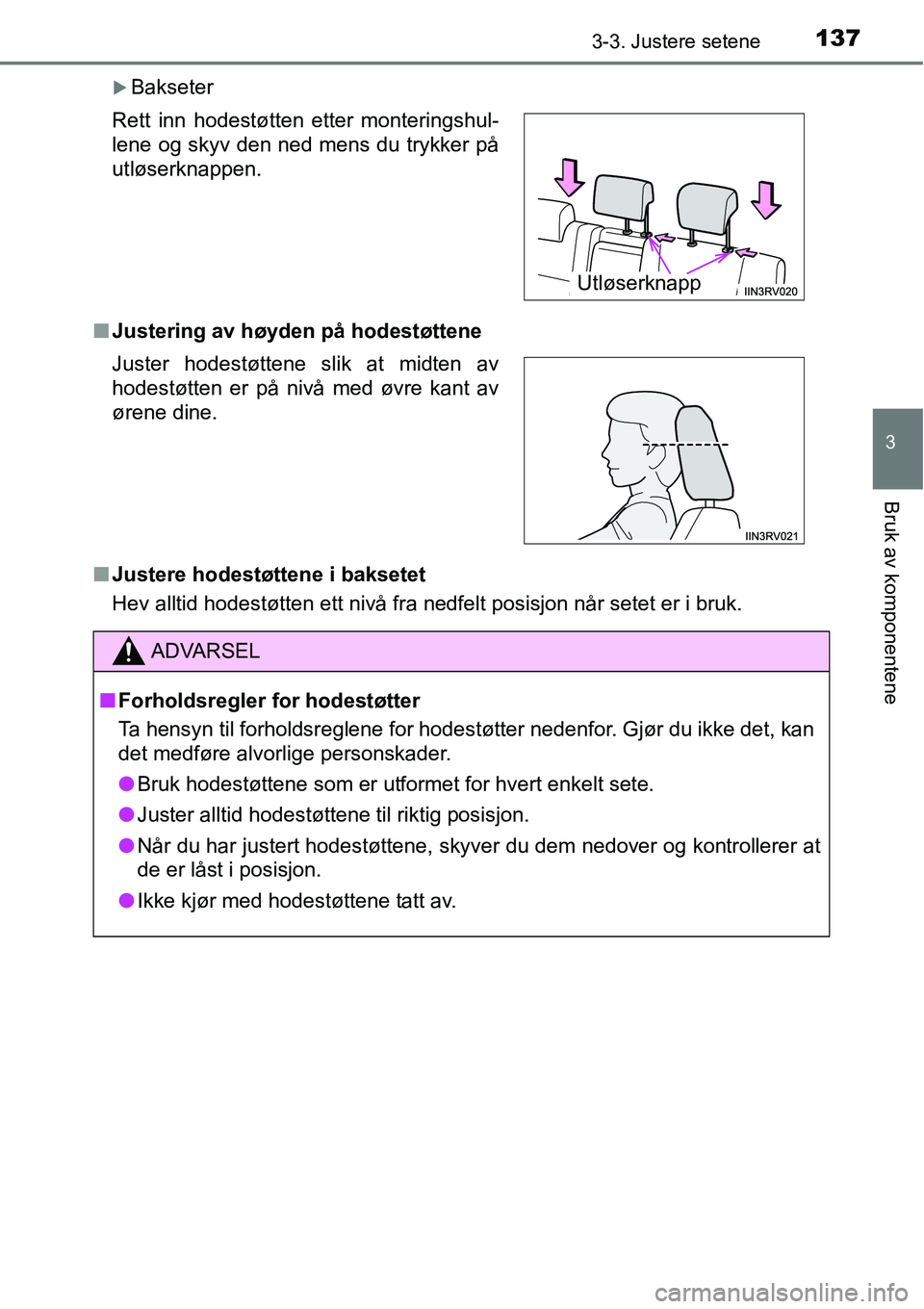 TOYOTA RAV4 HYBRID 2016  Instruksjoner for bruk (in Norwegian) 1373-3. Justere setene
3
Bruk av komponentene
�XBakseter
■Justering av høyden på hodestøttene
■Justere hodestøttene i baksetet
Hev alltid hodestøtten ett nivå fra nedfelt posisjon når setet