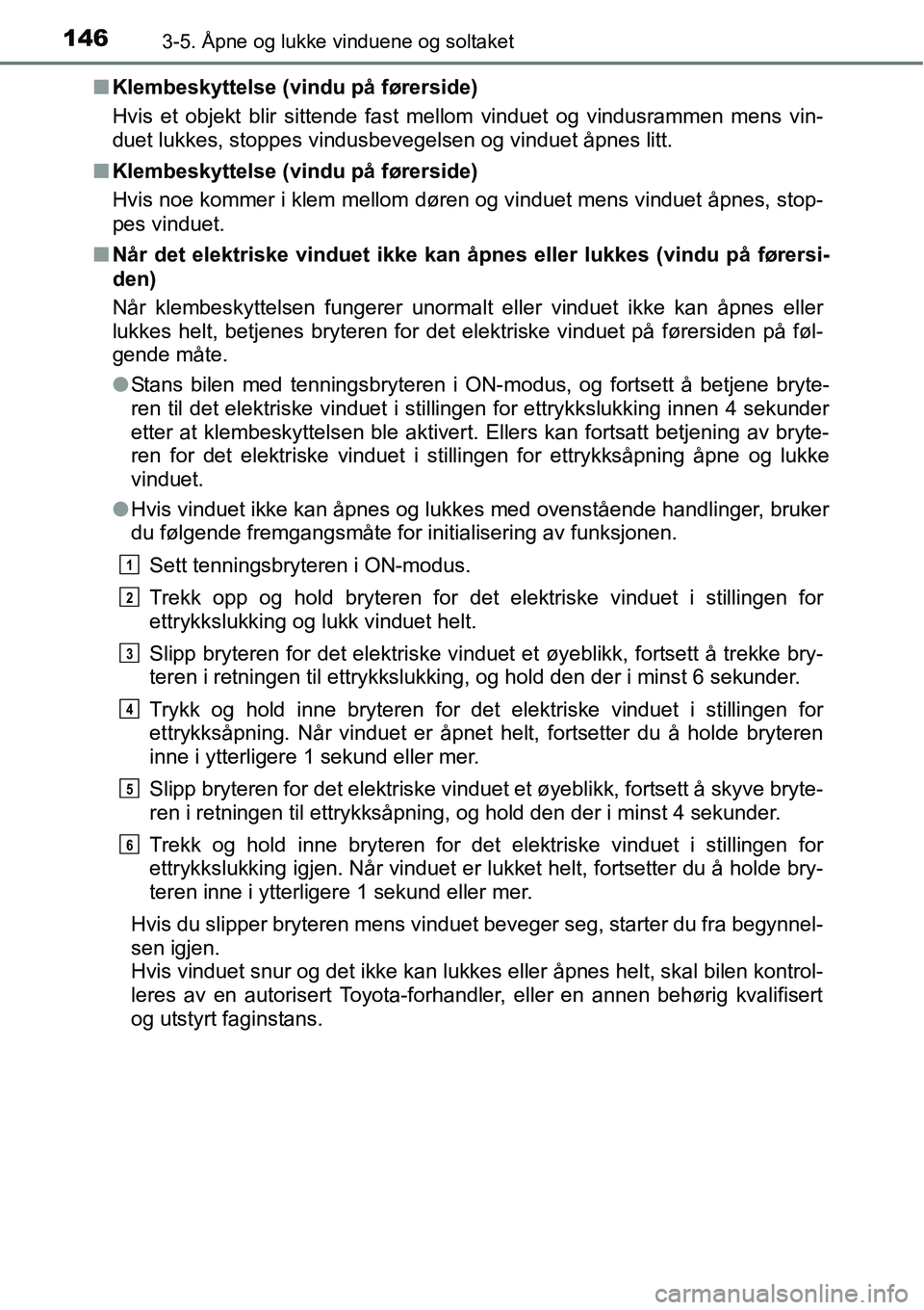 TOYOTA RAV4 2015 Instruksjoner for bruk (in Norwegian) 1463-5. Åpne og lukke vinduene og soltaket
■Klembeskyttelse (vindu på førerside)
Hvis et objekt blir sittende fast mellom vinduet og vindusrammen mens vin-
duet lukkes, stoppes vindusbevegelsen o TOYOTA RAV4 2015 Instruksjoner for bruk (in Norwegian) 1463-5. Åpne og lukke vinduene og soltaket
■Klembeskyttelse (vindu på førerside)
Hvis et objekt blir sittende fast mellom vinduet og vindusrammen mens vin-
duet lukkes, stoppes vindusbevegelsen o