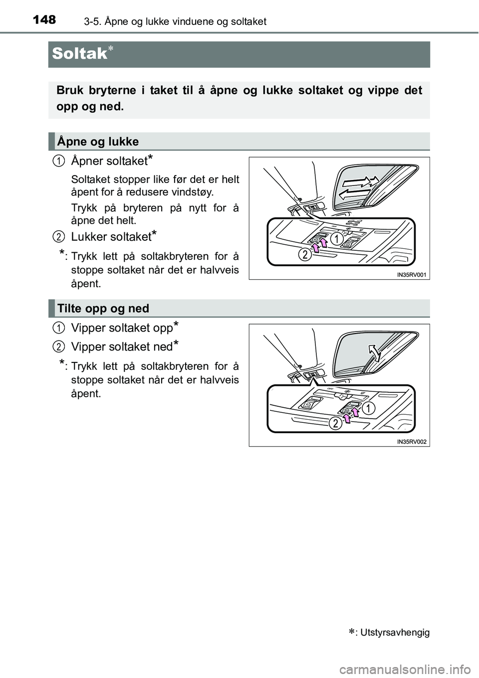TOYOTA RAV4 HYBRID 2016  Instruksjoner for bruk (in Norwegian) 1483-5. Åpne og lukke vinduene og soltaket
Soltak∗
Åpner soltaket*
Soltaket stopper like før det er helt
åpent for å redusere vindstøy.
Trykk på bryteren på nytt for å
åpne det helt.
Lukke