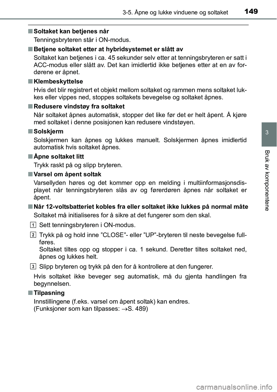 TOYOTA RAV4 HYBRID 2016 Instruksjoner for bruk (in Norwegian) 1493-5. Åpne og lukke vinduene og soltaket
3
Bruk av komponentene
■Soltaket kan betjenes når
Tenningsbryteren står i ON-modus.
■Betjene soltaket etter at hybridsystemet er slått av
Soltaket ka TOYOTA RAV4 HYBRID 2016 Instruksjoner for bruk (in Norwegian) 1493-5. Åpne og lukke vinduene og soltaket
3
Bruk av komponentene
■Soltaket kan betjenes når
Tenningsbryteren står i ON-modus.
■Betjene soltaket etter at hybridsystemet er slått av
Soltaket ka