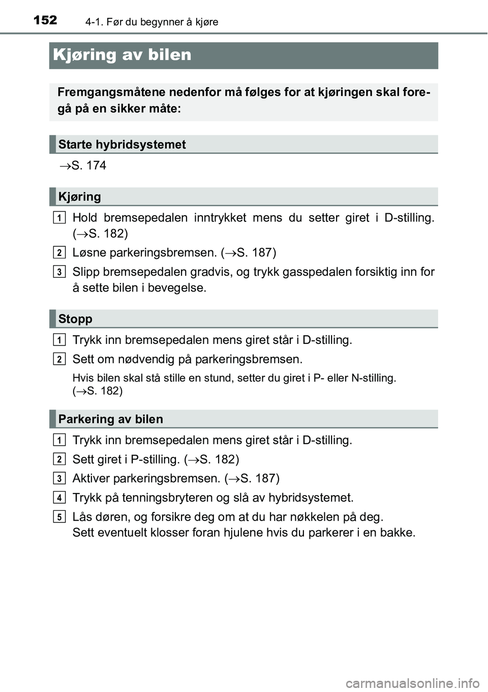 TOYOTA RAV4 2015 Instruksjoner for bruk (in Norwegian) 1524-1. Før du begynner å kjøre
Kjøring av bilen
→S. 174
Hold bremsepedalen inntrykket mens du setter giret i D-stilling.
(→S. 182)
Løsne parkeringsbremsen. (→S. 187)
Slipp bremsepedalen gr TOYOTA RAV4 2015 Instruksjoner for bruk (in Norwegian) 1524-1. Før du begynner å kjøre
Kjøring av bilen
→S. 174
Hold bremsepedalen inntrykket mens du setter giret i D-stilling.
(→S. 182)
Løsne parkeringsbremsen. (→S. 187)
Slipp bremsepedalen gr