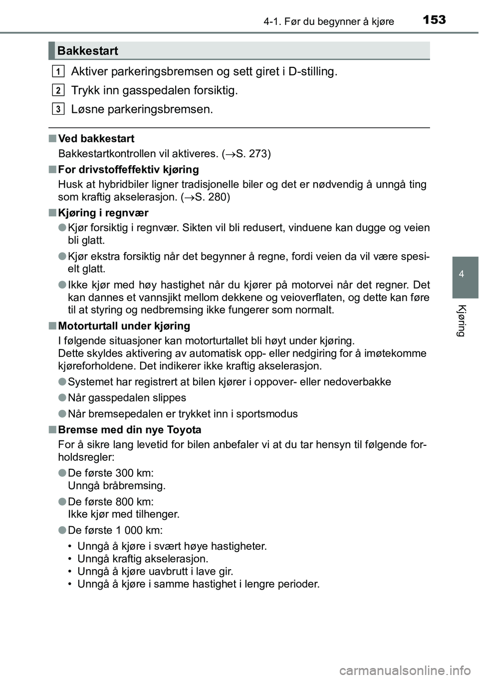 TOYOTA RAV4 HYBRID 2016 Instruksjoner for bruk (in Norwegian) 1534-1. Før du begynner å kjøre
4
Kjøring
Aktiver parkeringsbremsen og sett giret i D-stilling.
Trykk inn gasspedalen forsiktig.
Løsne parkeringsbremsen.
■Ved bakkestart
Bakkestartkontrollen vi TOYOTA RAV4 HYBRID 2016 Instruksjoner for bruk (in Norwegian) 1534-1. Før du begynner å kjøre
4
Kjøring
Aktiver parkeringsbremsen og sett giret i D-stilling.
Trykk inn gasspedalen forsiktig.
Løsne parkeringsbremsen.
■Ved bakkestart
Bakkestartkontrollen vi