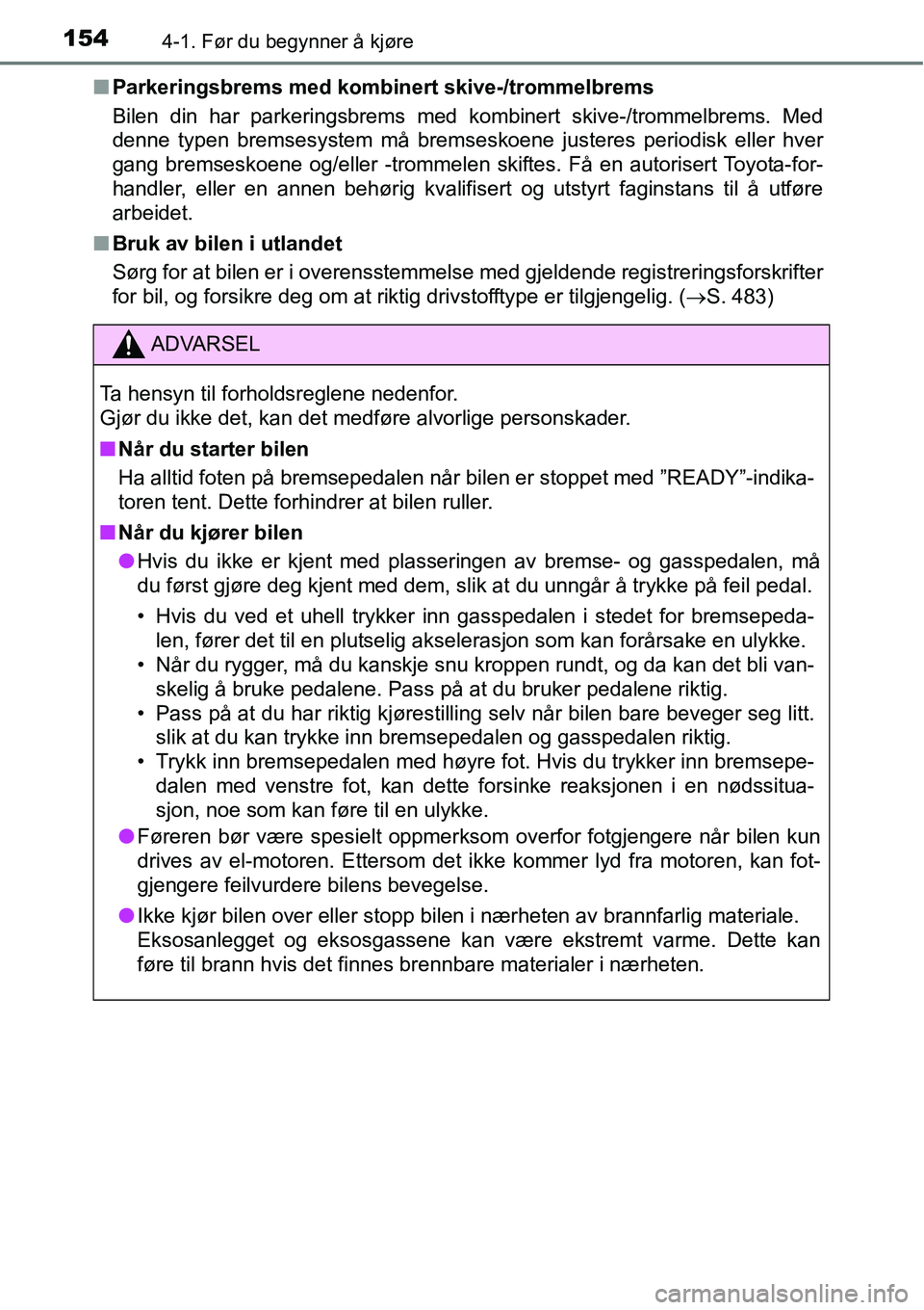 TOYOTA RAV4 2015 Instruksjoner for bruk (in Norwegian) 1544-1. Før du begynner å kjøre
■Parkeringsbrems med kombinert skive-/trommelbrems
Bilen din har parkeringsbrems med kombinert skive-/trommelbrems. Med
denne typen bremsesystem må bremseskoene j TOYOTA RAV4 2015 Instruksjoner for bruk (in Norwegian) 1544-1. Før du begynner å kjøre
■Parkeringsbrems med kombinert skive-/trommelbrems
Bilen din har parkeringsbrems med kombinert skive-/trommelbrems. Med
denne typen bremsesystem må bremseskoene j