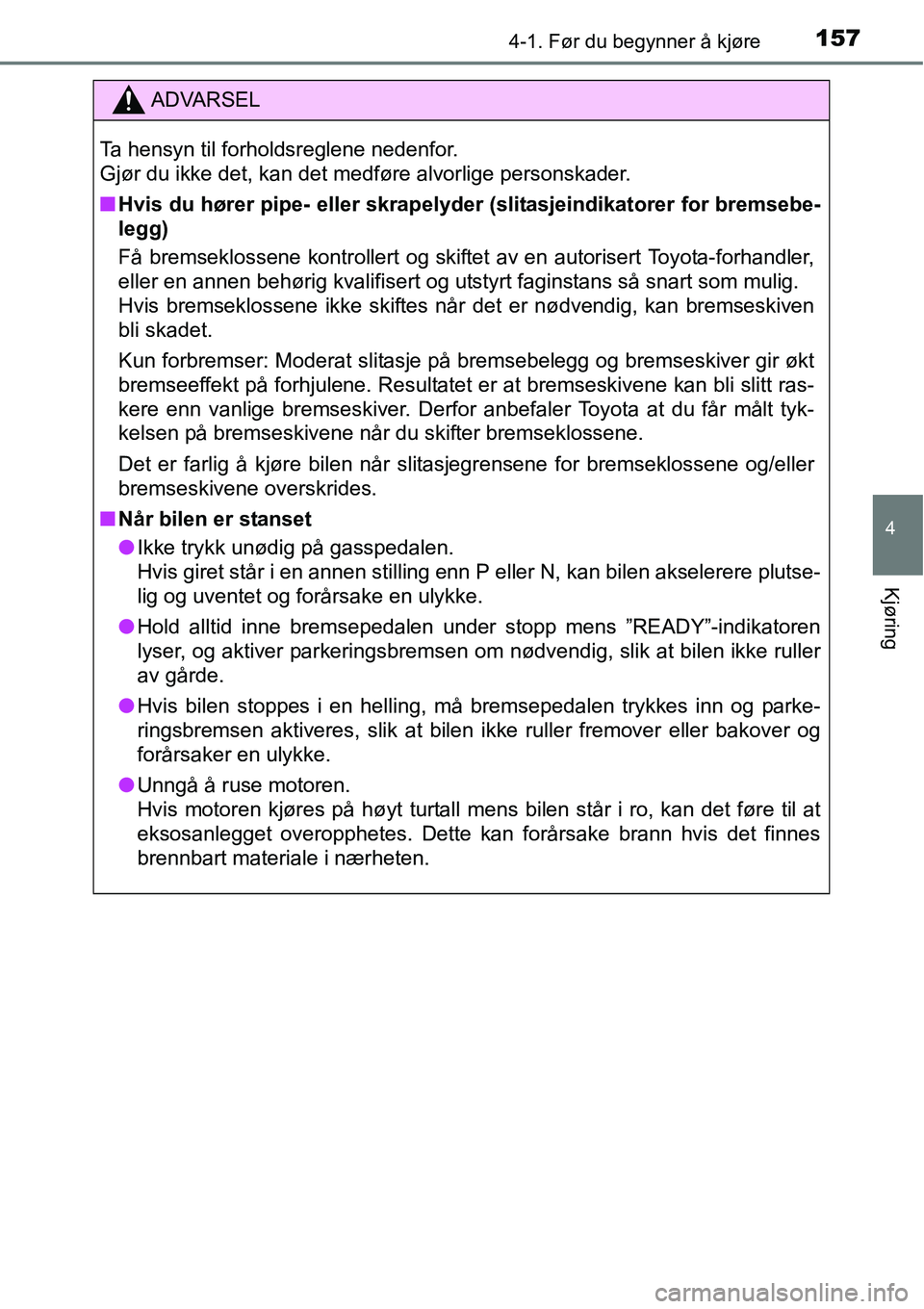 TOYOTA RAV4 HYBRID 2016 Instruksjoner for bruk (in Norwegian) 1574-1. Før du begynner å kjøre
4
Kjøring
ADVARSEL
Ta hensyn til forholdsreglene nedenfor.
Gjør du ikke det, kan det medføre alvorlige personskader.
■Hvis du hører pipe- eller skrapelyder (s TOYOTA RAV4 HYBRID 2016 Instruksjoner for bruk (in Norwegian) 1574-1. Før du begynner å kjøre
4
Kjøring
ADVARSEL
Ta hensyn til forholdsreglene nedenfor.
Gjør du ikke det, kan det medføre alvorlige personskader.
■Hvis du hører pipe- eller skrapelyder (s