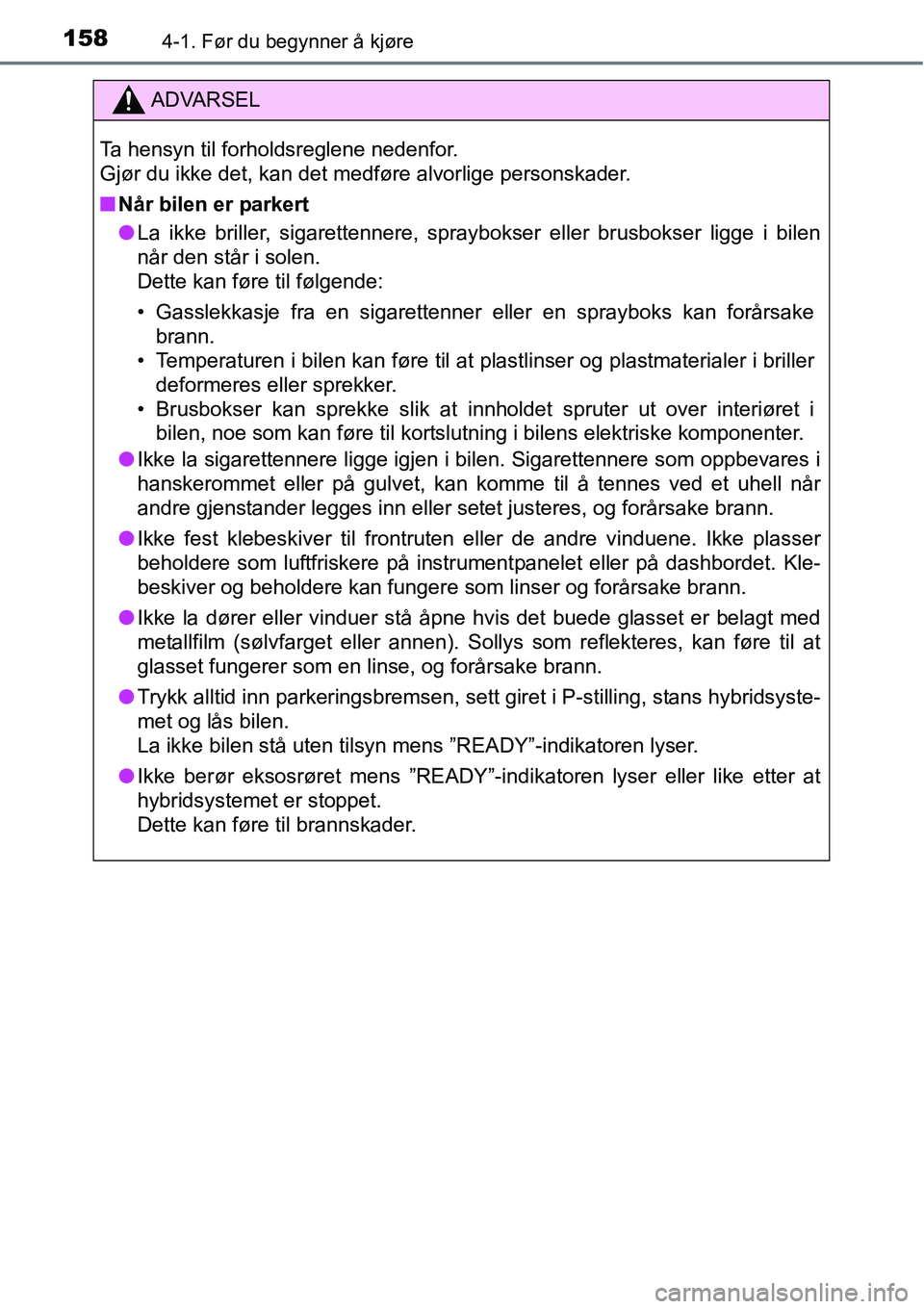TOYOTA RAV4 HYBRID 2016 Instruksjoner for bruk (in Norwegian) 1584-1. Før du begynner å kjøre
ADVARSEL
Ta hensyn til forholdsreglene nedenfor.
Gjør du ikke det, kan det medføre alvorlige personskader.
■Når bilen er parkert
●La ikke briller, sigaretten TOYOTA RAV4 HYBRID 2016 Instruksjoner for bruk (in Norwegian) 1584-1. Før du begynner å kjøre
ADVARSEL
Ta hensyn til forholdsreglene nedenfor.
Gjør du ikke det, kan det medføre alvorlige personskader.
■Når bilen er parkert
●La ikke briller, sigaretten