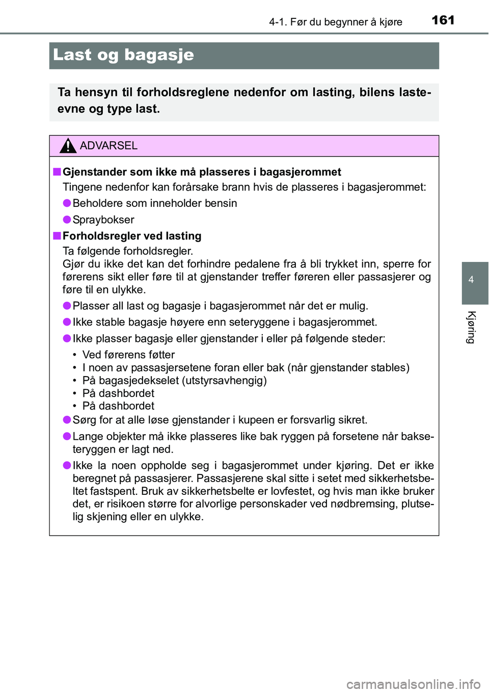 TOYOTA RAV4 HYBRID 2016 Instruksjoner for bruk (in Norwegian) 161
4
4-1. Før du begynner å kjøre
Kjøring
Last og bagasje
Ta hensyn til forholdsreglene nedenfor om lasting, bilens laste-
evne og type last.
ADVARSEL
■Gjenstander som ikke må plasseres i baga TOYOTA RAV4 HYBRID 2016 Instruksjoner for bruk (in Norwegian) 161
4
4-1. Før du begynner å kjøre
Kjøring
Last og bagasje
Ta hensyn til forholdsreglene nedenfor om lasting, bilens laste-
evne og type last.
ADVARSEL
■Gjenstander som ikke må plasseres i baga