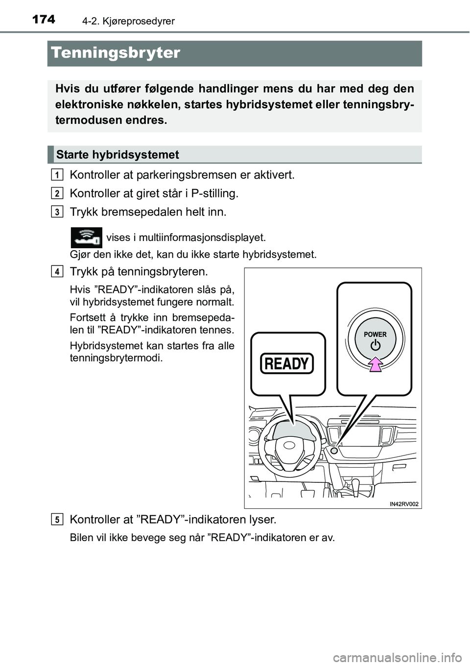 TOYOTA RAV4 2015 Instruksjoner for bruk (in Norwegian) 1744-2. Kjøreprosedyrer
Tenningsbr yter
Kontroller at parkeringsbremsen er aktivert.
Kontroller at giret står i P-stilling.
Trykk bremsepedalen helt inn.
vises i multiinformasjonsdisplayet.
Gjør TOYOTA RAV4 2015 Instruksjoner for bruk (in Norwegian) 1744-2. Kjøreprosedyrer
Tenningsbr yter
Kontroller at parkeringsbremsen er aktivert.
Kontroller at giret står i P-stilling.
Trykk bremsepedalen helt inn.
vises i multiinformasjonsdisplayet.
Gjør