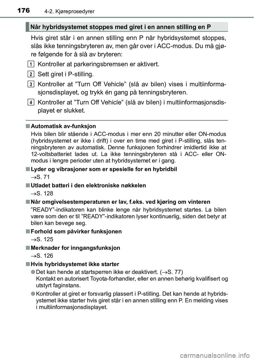 TOYOTA RAV4 2015 Instruksjoner for bruk (in Norwegian) 1764-2. Kjøreprosedyrer
Hvis giret står i en annen stilling enn P når hybridsystemet stoppes,
slås ikke tenningsbryteren av, men går over i ACC-modus. Du må gjø-
re følgende for å slå av bry TOYOTA RAV4 2015 Instruksjoner for bruk (in Norwegian) 1764-2. Kjøreprosedyrer
Hvis giret står i en annen stilling enn P når hybridsystemet stoppes,
slås ikke tenningsbryteren av, men går over i ACC-modus. Du må gjø-
re følgende for å slå av bry