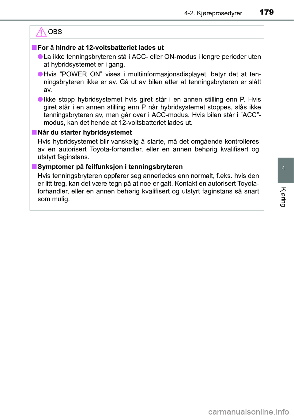 TOYOTA RAV4 2015 Instruksjoner for bruk (in Norwegian) 1794-2. Kjøreprosedyrer
4
Kjøring
OBS
■For å hindre at 12-voltsbatteriet lades ut
●La ikke tenningsbryteren stå i ACC- eller ON-modus i lengre perioder uten
at hybridsystemet er i gang.
●Hvi TOYOTA RAV4 2015 Instruksjoner for bruk (in Norwegian) 1794-2. Kjøreprosedyrer
4
Kjøring
OBS
■For å hindre at 12-voltsbatteriet lades ut
●La ikke tenningsbryteren stå i ACC- eller ON-modus i lengre perioder uten
at hybridsystemet er i gang.
●Hvi