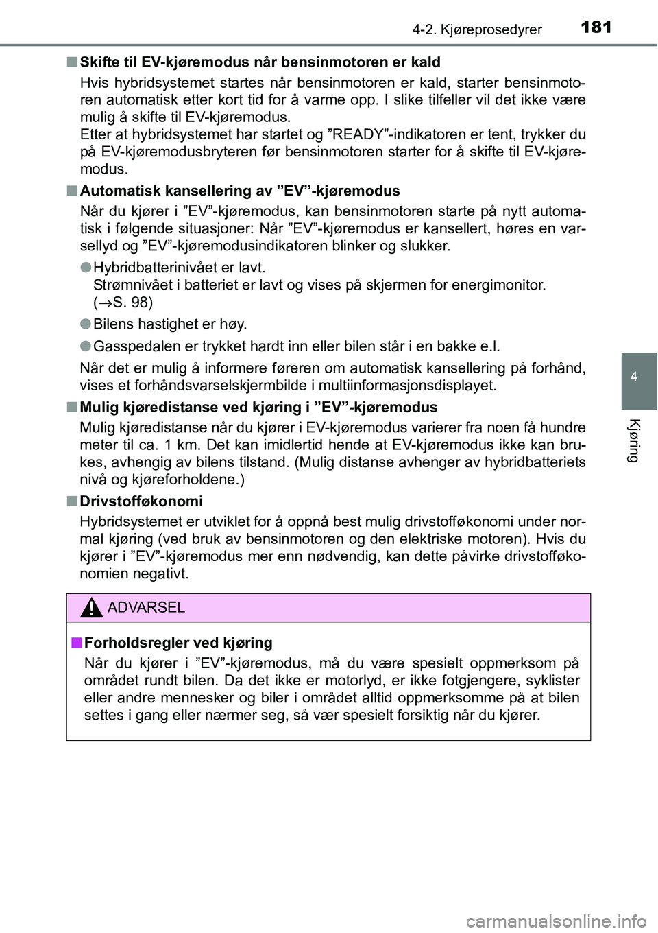 TOYOTA RAV4 2015 Instruksjoner for bruk (in Norwegian) 1814-2. Kjøreprosedyrer
4
Kjøring
■Skifte til EV-kjøremodus når bensinmotoren er kald
Hvis hybridsystemet startes når bensinmotoren er kald, starter bensinmoto-
ren automatisk etter kort tid fo TOYOTA RAV4 2015 Instruksjoner for bruk (in Norwegian) 1814-2. Kjøreprosedyrer
4
Kjøring
■Skifte til EV-kjøremodus når bensinmotoren er kald
Hvis hybridsystemet startes når bensinmotoren er kald, starter bensinmoto-
ren automatisk etter kort tid fo