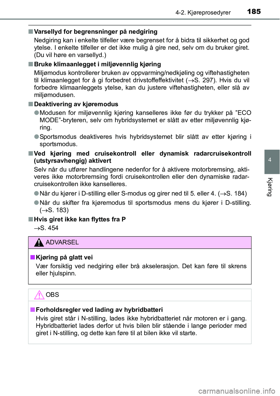 TOYOTA RAV4 HYBRID 2016 Instruksjoner for bruk (in Norwegian) 1854-2. Kjøreprosedyrer
4
Kjøring
■Varsellyd for begrensninger på nedgiring
Nedgiring kan i enkelte tilfeller være begrenset for å bidra til sikkerhet og god
ytelse. I enkelte tilfeller er det TOYOTA RAV4 HYBRID 2016 Instruksjoner for bruk (in Norwegian) 1854-2. Kjøreprosedyrer
4
Kjøring
■Varsellyd for begrensninger på nedgiring
Nedgiring kan i enkelte tilfeller være begrenset for å bidra til sikkerhet og god
ytelse. I enkelte tilfeller er det
