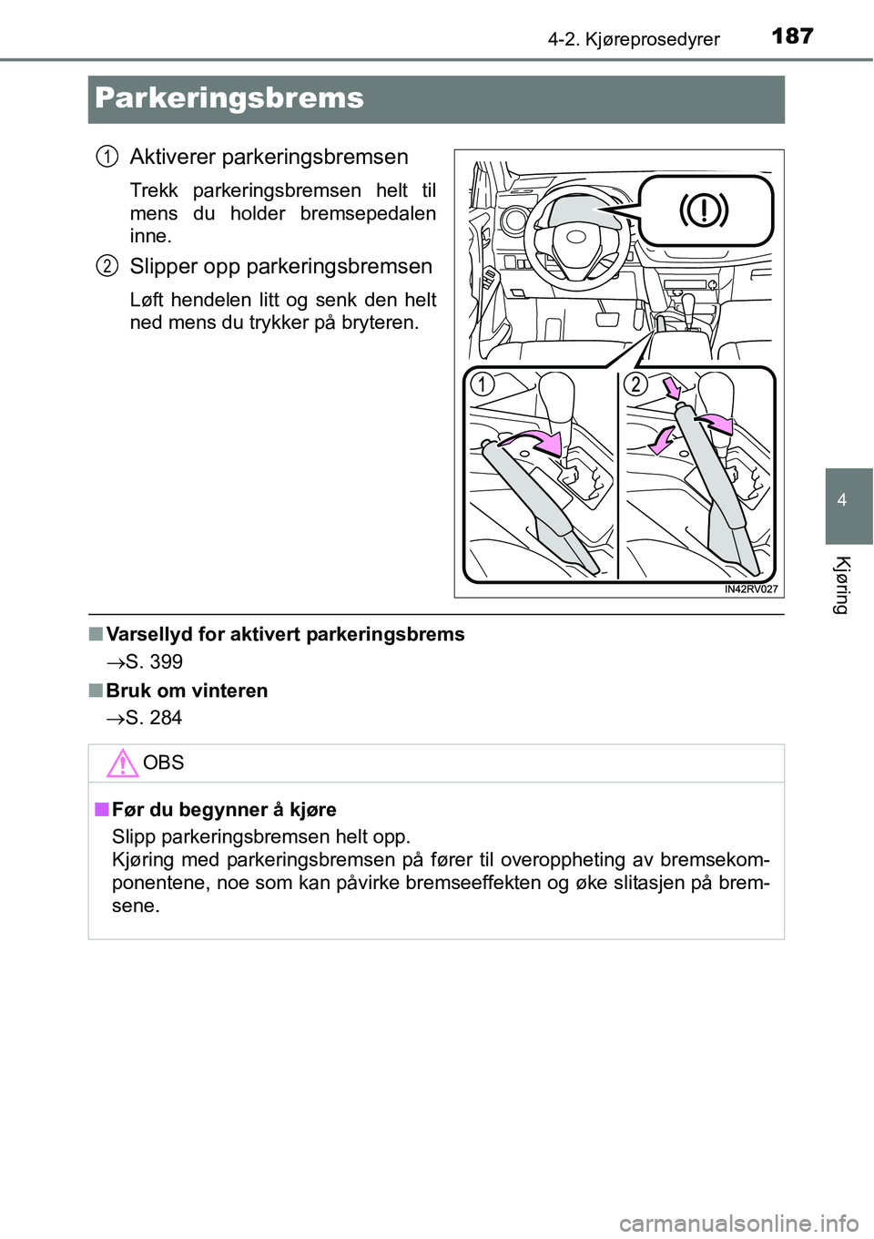 TOYOTA RAV4 HYBRID 2016 Instruksjoner for bruk (in Norwegian) 187
4
4-2. Kjøreprosedyrer
Kjøring
Parkeringsbrems
Aktiverer parkeringsbremsen
Trekk parkeringsbremsen helt til
mens du holder bremsepedalen
inne.
Slipper opp parkeringsbremsen
Løft hendelen litt o TOYOTA RAV4 HYBRID 2016 Instruksjoner for bruk (in Norwegian) 187
4
4-2. Kjøreprosedyrer
Kjøring
Parkeringsbrems
Aktiverer parkeringsbremsen
Trekk parkeringsbremsen helt til
mens du holder bremsepedalen
inne.
Slipper opp parkeringsbremsen
Løft hendelen litt o