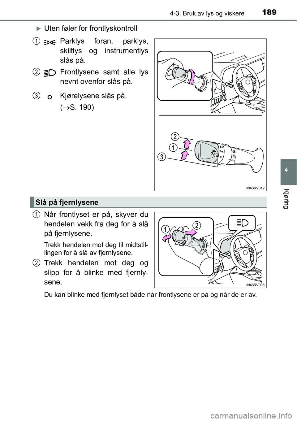 TOYOTA RAV4 HYBRID 2016  Instruksjoner for bruk (in Norwegian) 1894-3. Bruk av lys og viskere
4
Kjøring
�XUten føler for frontlyskontroll
Parklys foran, parklys,
skiltlys og instrumentlys
slås på.
Frontlysene samt alle lys
nevnt ovenfor slås på.
Kjørelysen