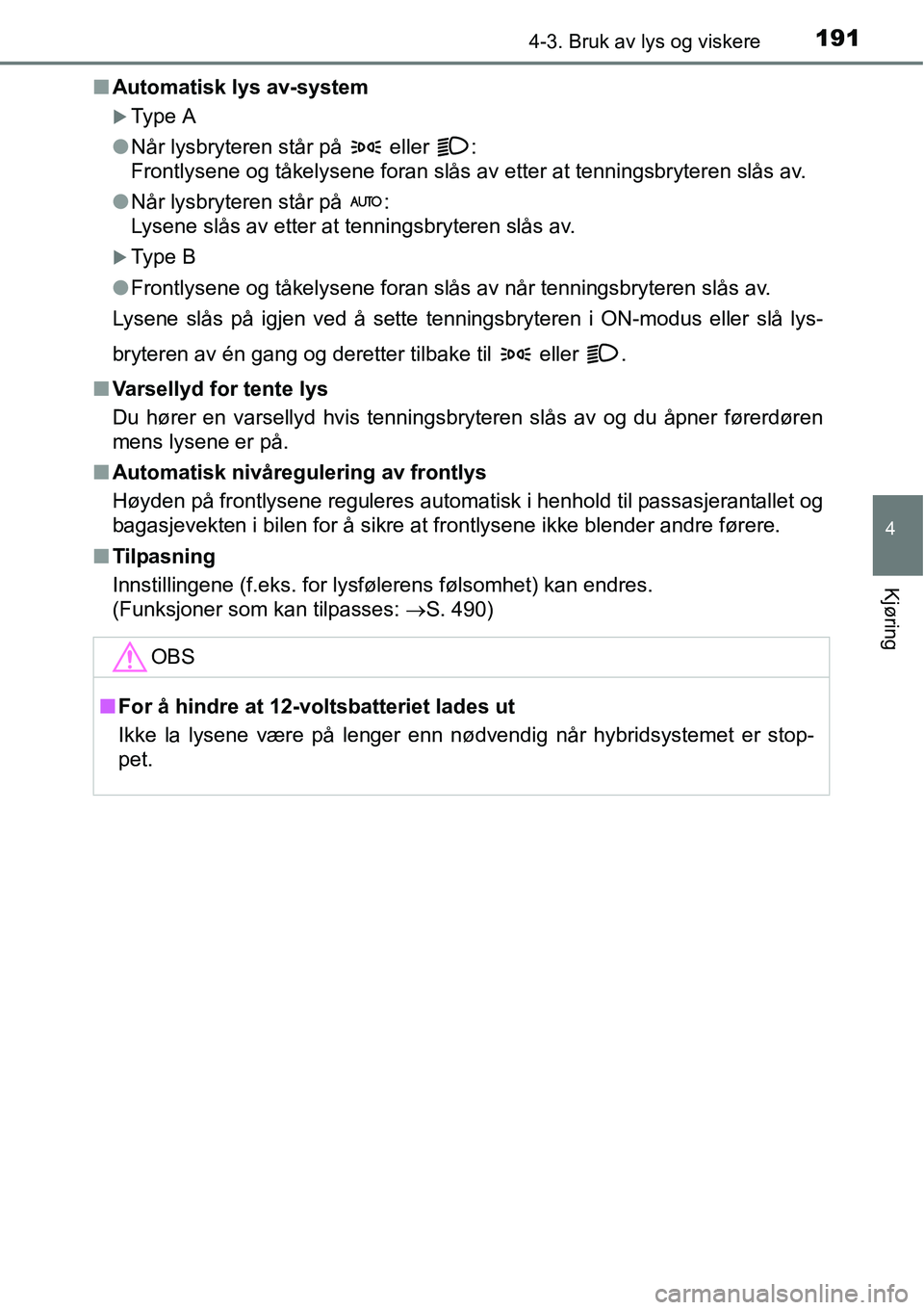 TOYOTA RAV4 HYBRID 2016  Instruksjoner for bruk (in Norwegian) 1914-3. Bruk av lys og viskere
4
Kjøring
■Automatisk lys av-system
�XType A
●Når lysbryteren står på   eller  :
Frontlysene og tåkelysene foran slås av etter at tenningsbryteren slås av.

