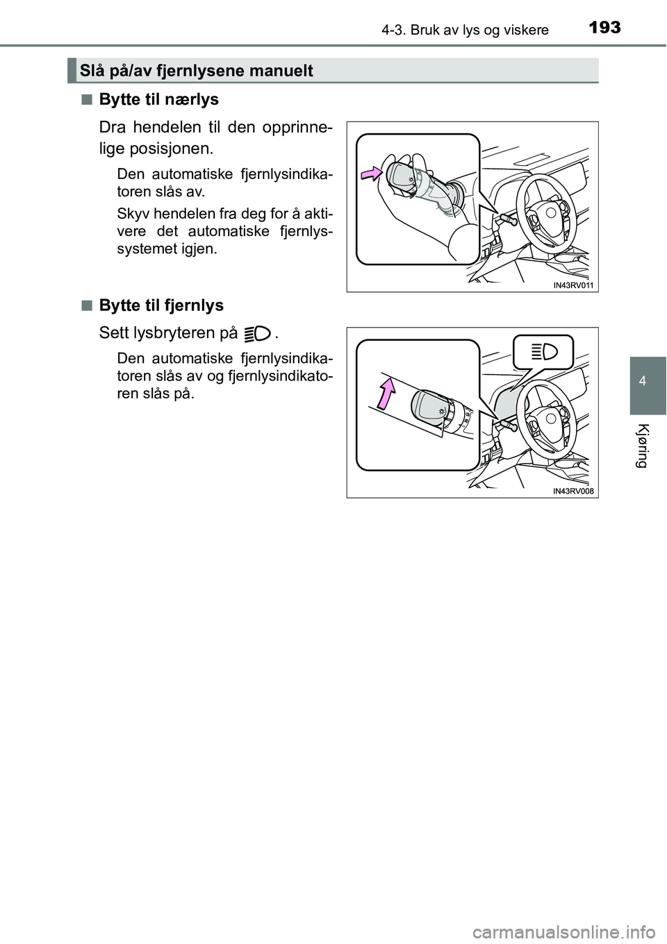 TOYOTA RAV4 HYBRID 2016  Instruksjoner for bruk (in Norwegian) 1934-3. Bruk av lys og viskere
4
Kjøring
■Bytte til nærlys
Dra hendelen til den opprinne-
lige posisjonen.
Den automatiske fjernlysindika-
toren slås av.
Skyv hendelen fra deg for å akti-
vere d