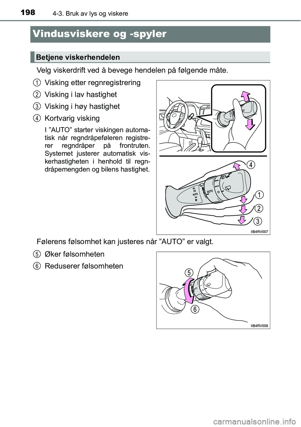 TOYOTA RAV4 HYBRID 2016  Instruksjoner for bruk (in Norwegian) 1984-3. Bruk av lys og viskere
Vindusviskere og -spyler
Velg viskerdrift ved å bevege hendelen på følgende måte.
Visking etter regnregistrering
Visking i lav hastighet
Visking i høy hastighet
Kor