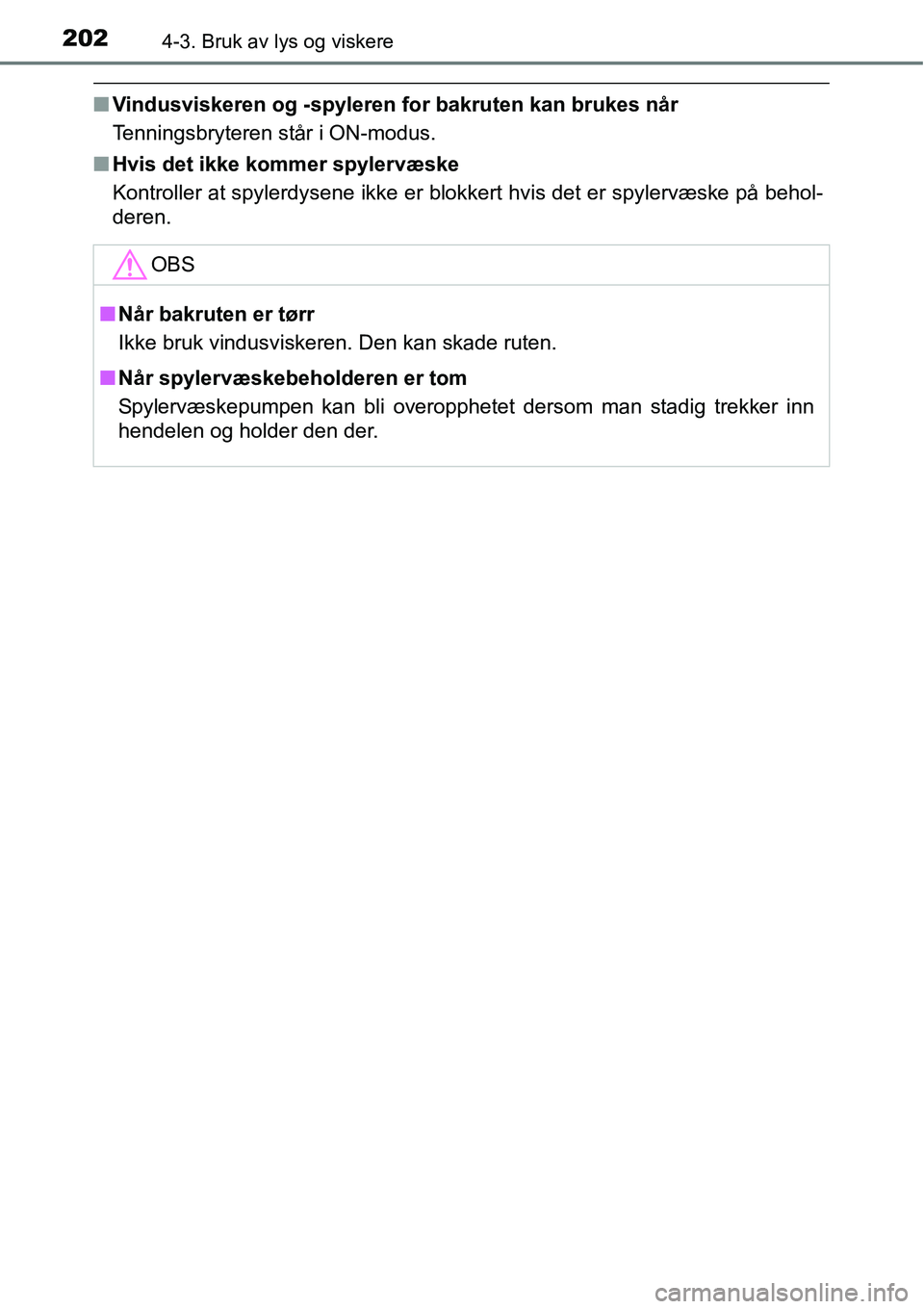 TOYOTA RAV4 HYBRID 2016 Instruksjoner for bruk (in Norwegian) 2024-3. Bruk av lys og viskere
■Vindusviskeren og -spyleren for bakruten kan brukes når
Tenningsbryteren står i ON-modus.
■Hvis det ikke kommer spylervæske
Kontroller at spylerdysene ikke er bl TOYOTA RAV4 HYBRID 2016 Instruksjoner for bruk (in Norwegian) 2024-3. Bruk av lys og viskere
■Vindusviskeren og -spyleren for bakruten kan brukes når
Tenningsbryteren står i ON-modus.
■Hvis det ikke kommer spylervæske
Kontroller at spylerdysene ikke er bl