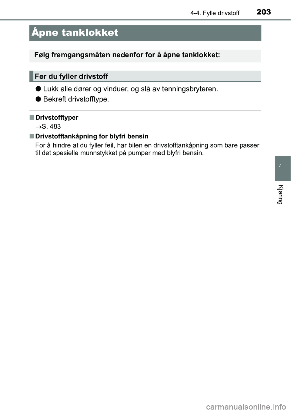 TOYOTA RAV4 HYBRID 2016 Instruksjoner for bruk (in Norwegian) 203
4
4-4. Fylle drivstoff
Kjøring
Åpne tanklokket
●Lukk alle dører og vinduer, og slå av tenningsbryteren.
●Bekreft drivstofftype.
■Drivstofftyper
→S. 483
■Drivstofftankåpning for blyf TOYOTA RAV4 HYBRID 2016 Instruksjoner for bruk (in Norwegian) 203
4
4-4. Fylle drivstoff
Kjøring
Åpne tanklokket
●Lukk alle dører og vinduer, og slå av tenningsbryteren.
●Bekreft drivstofftype.
■Drivstofftyper
→S. 483
■Drivstofftankåpning for blyf