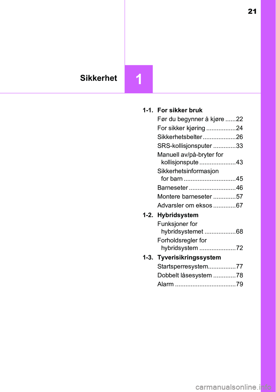 TOYOTA RAV4 2015  Instruksjoner for bruk (in Norwegian) 21
1Sikkerhet
1-1. For sikker bruk
Før du begynner å kjøre ...... 22
For sikker kjøring ................. 24
Sikkerhetsbelter ................... 26
SRS-kollisjonsputer ............. 33
Manuell av