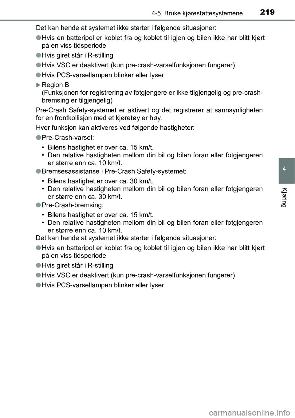 TOYOTA RAV4 HYBRID 2016  Instruksjoner for bruk (in Norwegian) 2194-5. Bruke kjørestøttesystemene
4
Kjøring
Det kan hende at systemet ikke starter i følgende situasjoner:
●Hvis en batteripol er koblet fra og koblet til igjen og bilen ikke har blitt kjørt
p