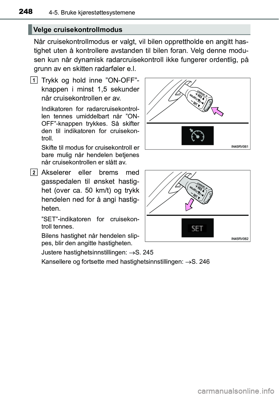 TOYOTA RAV4 HYBRID 2016 Instruksjoner for bruk (in Norwegian) 2484-5. Bruke kjørestøttesystemene
Når cruisekontrollmodus er valgt, vil bilen opprettholde en angitt has-
tighet uten å kontrollere avstanden til bilen foran. Velg denne modu-
sen kun når dynami TOYOTA RAV4 HYBRID 2016 Instruksjoner for bruk (in Norwegian) 2484-5. Bruke kjørestøttesystemene
Når cruisekontrollmodus er valgt, vil bilen opprettholde en angitt has-
tighet uten å kontrollere avstanden til bilen foran. Velg denne modu-
sen kun når dynami