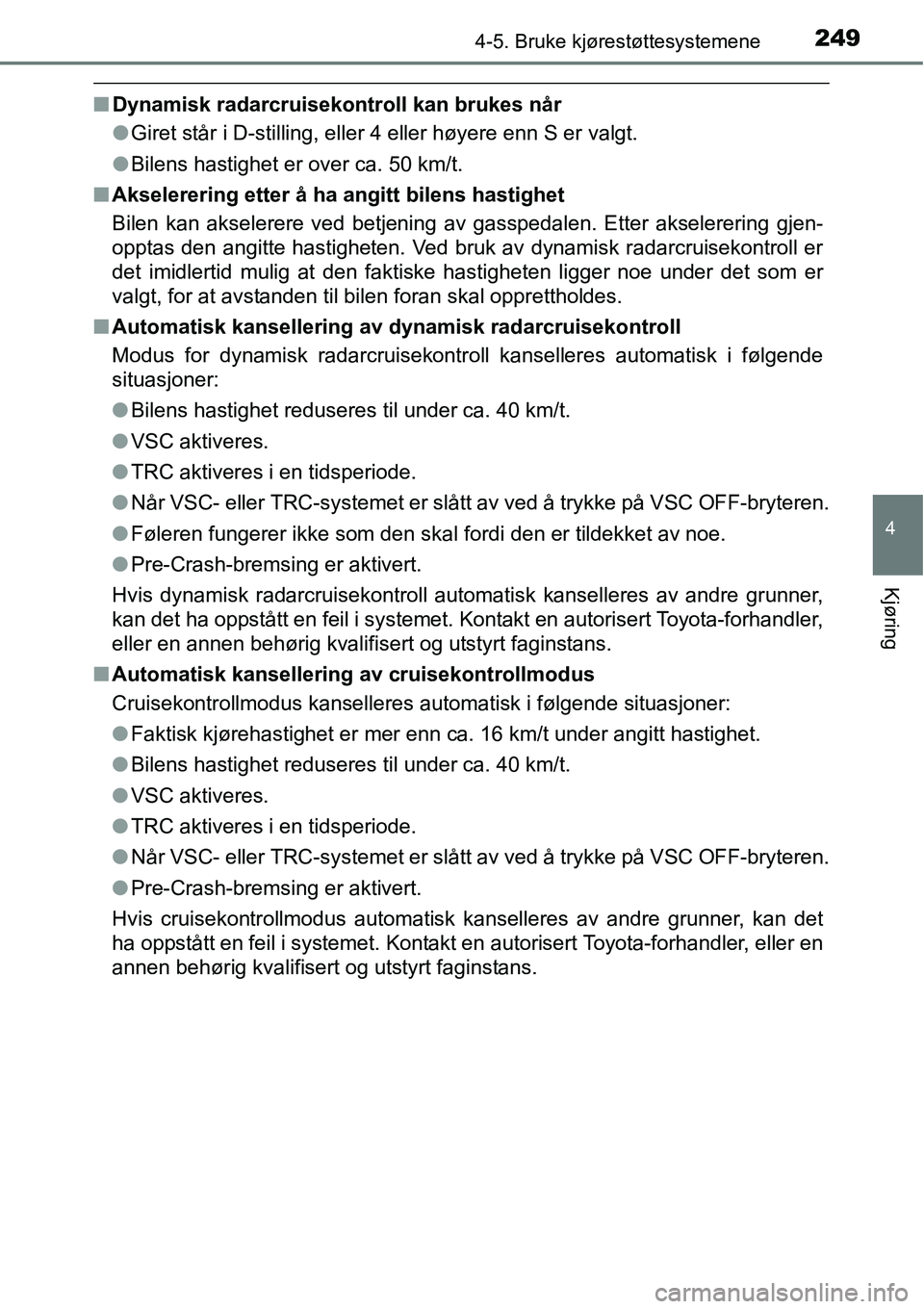 TOYOTA RAV4 HYBRID 2016 Instruksjoner for bruk (in Norwegian) 2494-5. Bruke kjørestøttesystemene
4
Kjøring
■Dynamisk radarcruisekontroll kan brukes når
●Giret står i D-stilling, eller 4 eller høyere enn S er valgt.
●Bilens hastighet er over ca. 50 km TOYOTA RAV4 HYBRID 2016 Instruksjoner for bruk (in Norwegian) 2494-5. Bruke kjørestøttesystemene
4
Kjøring
■Dynamisk radarcruisekontroll kan brukes når
●Giret står i D-stilling, eller 4 eller høyere enn S er valgt.
●Bilens hastighet er over ca. 50 km