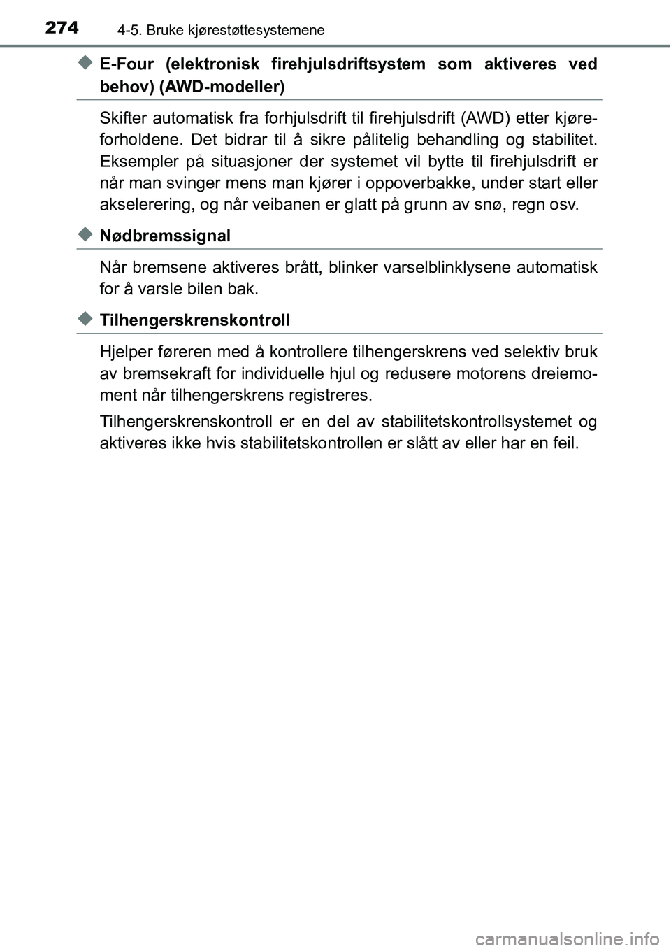 TOYOTA RAV4 HYBRID 2016  Instruksjoner for bruk (in Norwegian) 2744-5. Bruke kjørestøttesystemene
◆E-Four (elektronisk firehjulsdriftsystem som aktiveres ved
behov) (AWD-modeller)
Skifter automatisk fra forhjulsdrift til firehjulsdrift (AWD) etter kjøre-
for