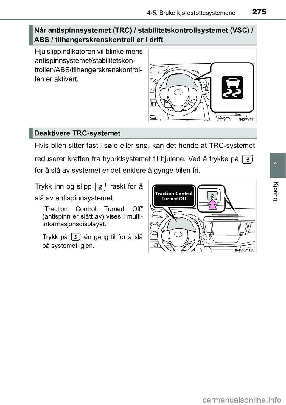TOYOTA RAV4 2015  Instruksjoner for bruk (in Norwegian) 2754-5. Bruke kjørestøttesystemene
4
Kjøring
Hjulslippindikatoren vil blinke mens
antispinnsystemet/stabilitetskon-
trollen/ABS/tilhengerskrenskontrol-
len er aktivert.
Hvis bilen sitter fast i sø