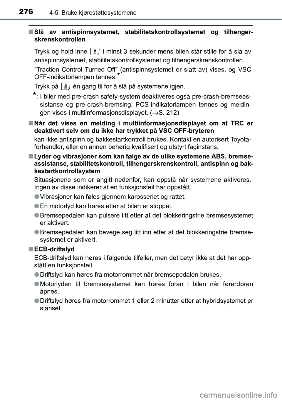 TOYOTA RAV4 2015  Instruksjoner for bruk (in Norwegian) 2764-5. Bruke kjørestøttesystemene
■Slå av antispinnsystemet, stabilitetskontrollsystemet og tilhenger-
skrenskontrollen
Trykk og hold inne   i minst 3 sekunder mens bilen står stille for å sl