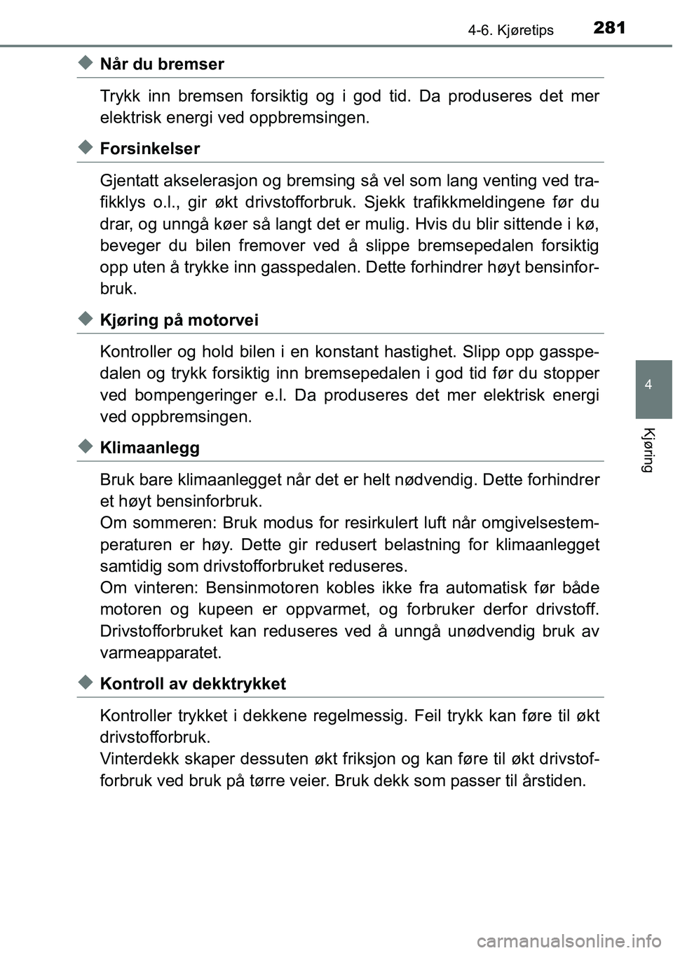 TOYOTA RAV4 HYBRID 2016 Instruksjoner for bruk (in Norwegian) 2814-6. Kjøretips
4
Kjøring
◆Når du bremser
Trykk inn bremsen forsiktig og i god tid. Da produseres det mer
elektrisk energi ved oppbremsingen.
◆Forsinkelser
Gjentatt akselerasjon og bremsing s TOYOTA RAV4 HYBRID 2016 Instruksjoner for bruk (in Norwegian) 2814-6. Kjøretips
4
Kjøring
◆Når du bremser
Trykk inn bremsen forsiktig og i god tid. Da produseres det mer
elektrisk energi ved oppbremsingen.
◆Forsinkelser
Gjentatt akselerasjon og bremsing s