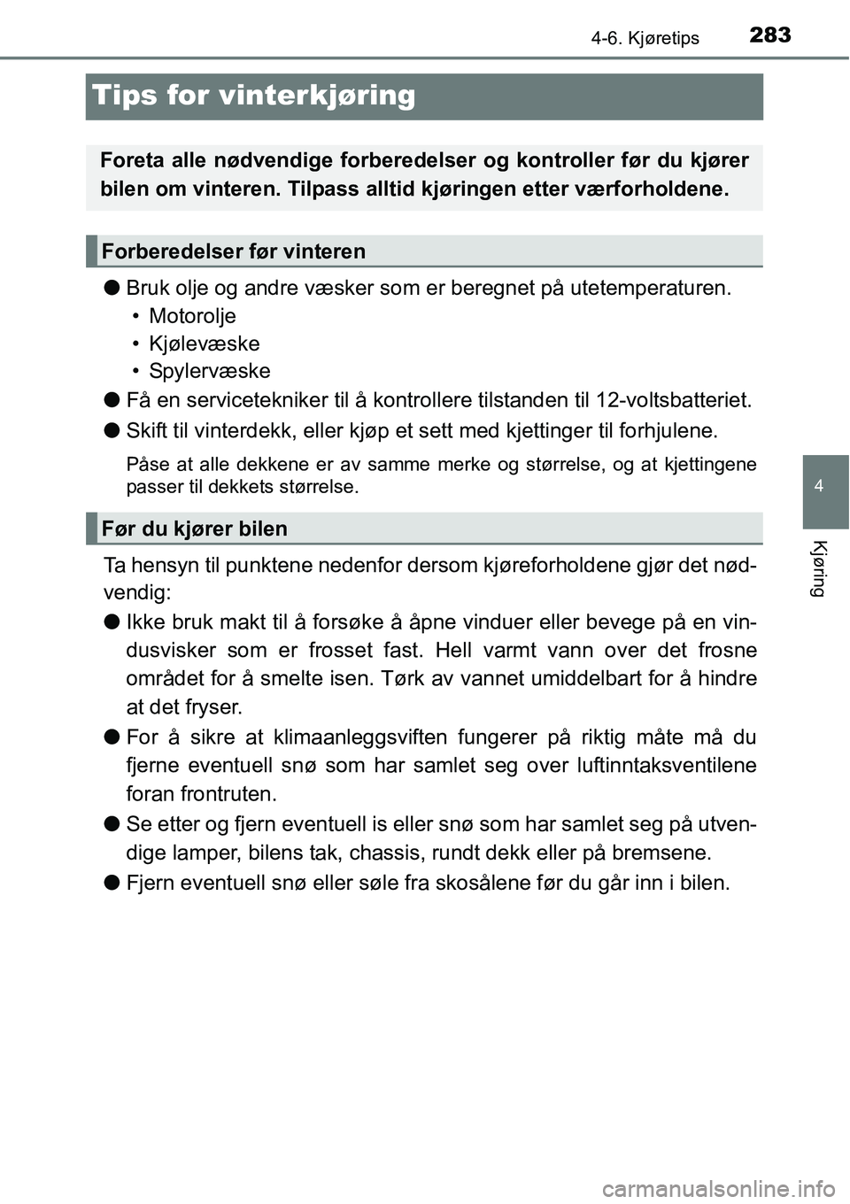 TOYOTA RAV4 HYBRID 2016 Instruksjoner for bruk (in Norwegian) 283
4
4-6. Kjøretips
Kjøring
Tips for vinterkjøring
●Bruk olje og andre væsker som er beregnet på utetemperaturen.
• Motorolje
• Kjølevæske
•Spylervæske
●Få en servicetekniker til TOYOTA RAV4 HYBRID 2016 Instruksjoner for bruk (in Norwegian) 283
4
4-6. Kjøretips
Kjøring
Tips for vinterkjøring
●Bruk olje og andre væsker som er beregnet på utetemperaturen.
• Motorolje
• Kjølevæske
•Spylervæske
●Få en servicetekniker til