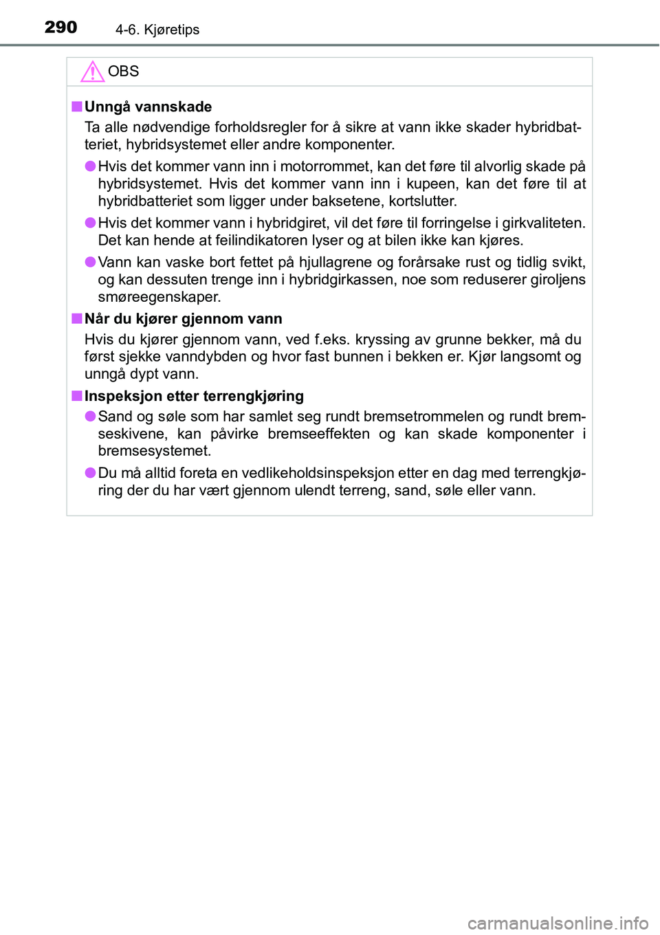 TOYOTA RAV4 HYBRID 2016  Instruksjoner for bruk (in Norwegian) 2904-6. Kjøretips
OBS
■Unngå vannskade
Ta alle nødvendige forholdsregler for å sikre at vann ikke skader hybridbat-
teriet, hybridsystemet eller andre komponenter.
●Hvis det kommer vann inn i 