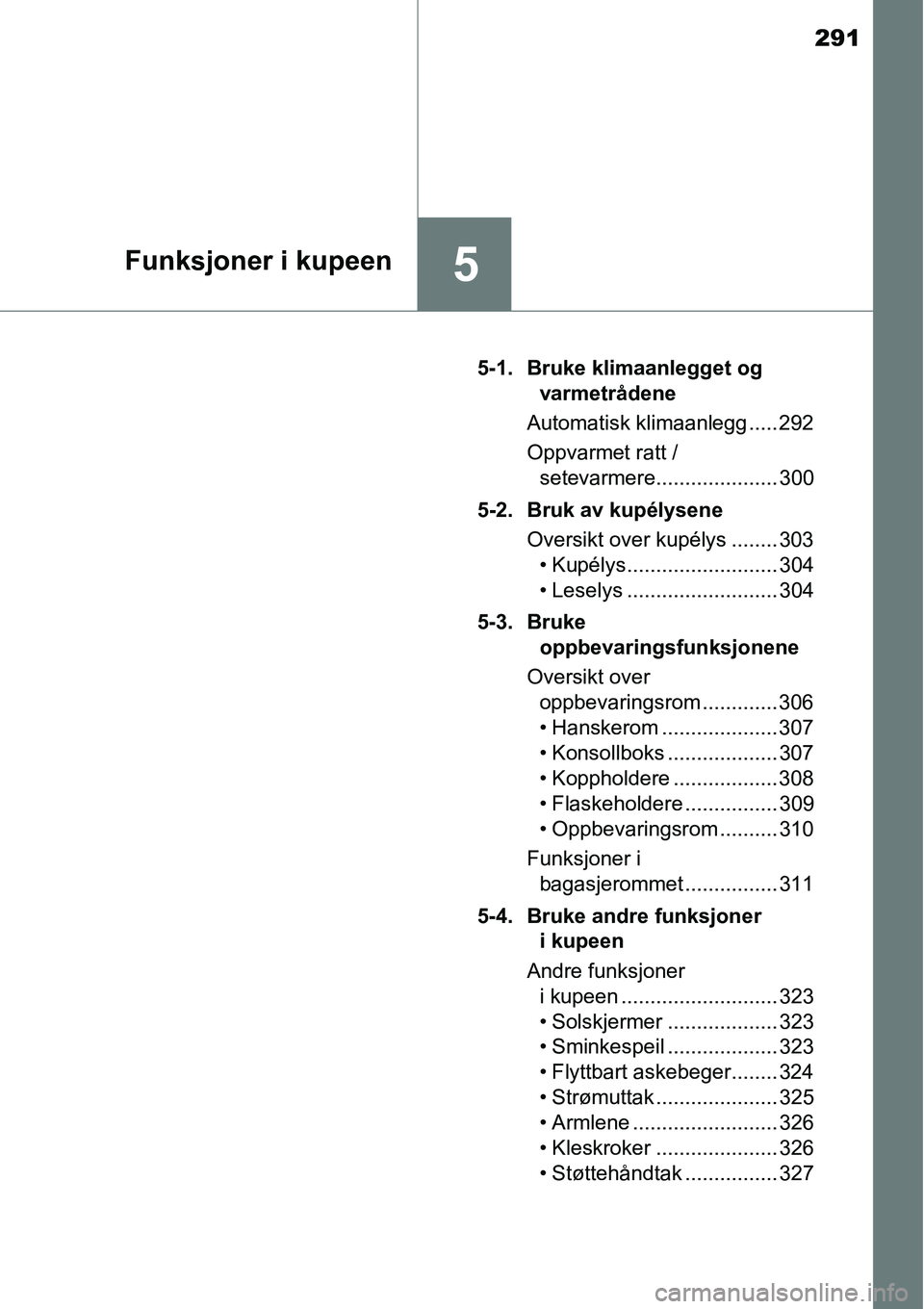 TOYOTA RAV4 2015 Instruksjoner for bruk (in Norwegian) 291
5Funksjoner i kupeen
5-1. Bruke klimaanlegget og
varmetrådene
Automatisk klimaanlegg ..... 292
Oppvarmet ratt /
setevarmere..................... 300
5-2. Bruk av kupélysene
Oversikt over kupél TOYOTA RAV4 2015 Instruksjoner for bruk (in Norwegian) 291
5Funksjoner i kupeen
5-1. Bruke klimaanlegget og
varmetrådene
Automatisk klimaanlegg ..... 292
Oppvarmet ratt /
setevarmere..................... 300
5-2. Bruk av kupélysene
Oversikt over kupél