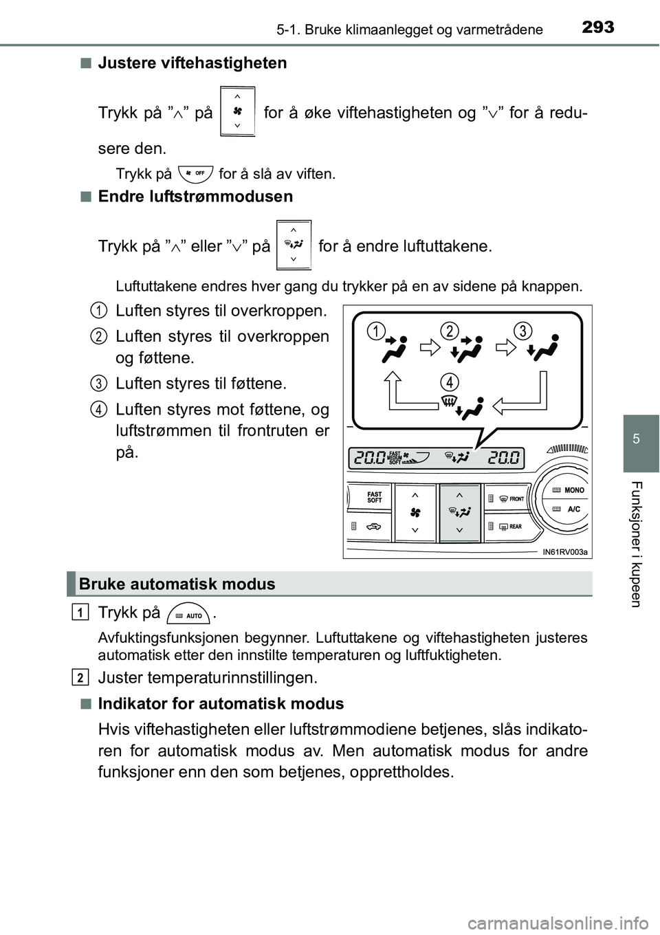 TOYOTA RAV4 HYBRID 2016  Instruksjoner for bruk (in Norwegian) 2935-1. Bruke klimaanlegget og varmetrådene
5
Funksjoner i kupeen
■Justere viftehastigheten
Trykk på ”∧” på   for å øke viftehastigheten og ”∨” for å redu-
sere den.
Trykk på   fo