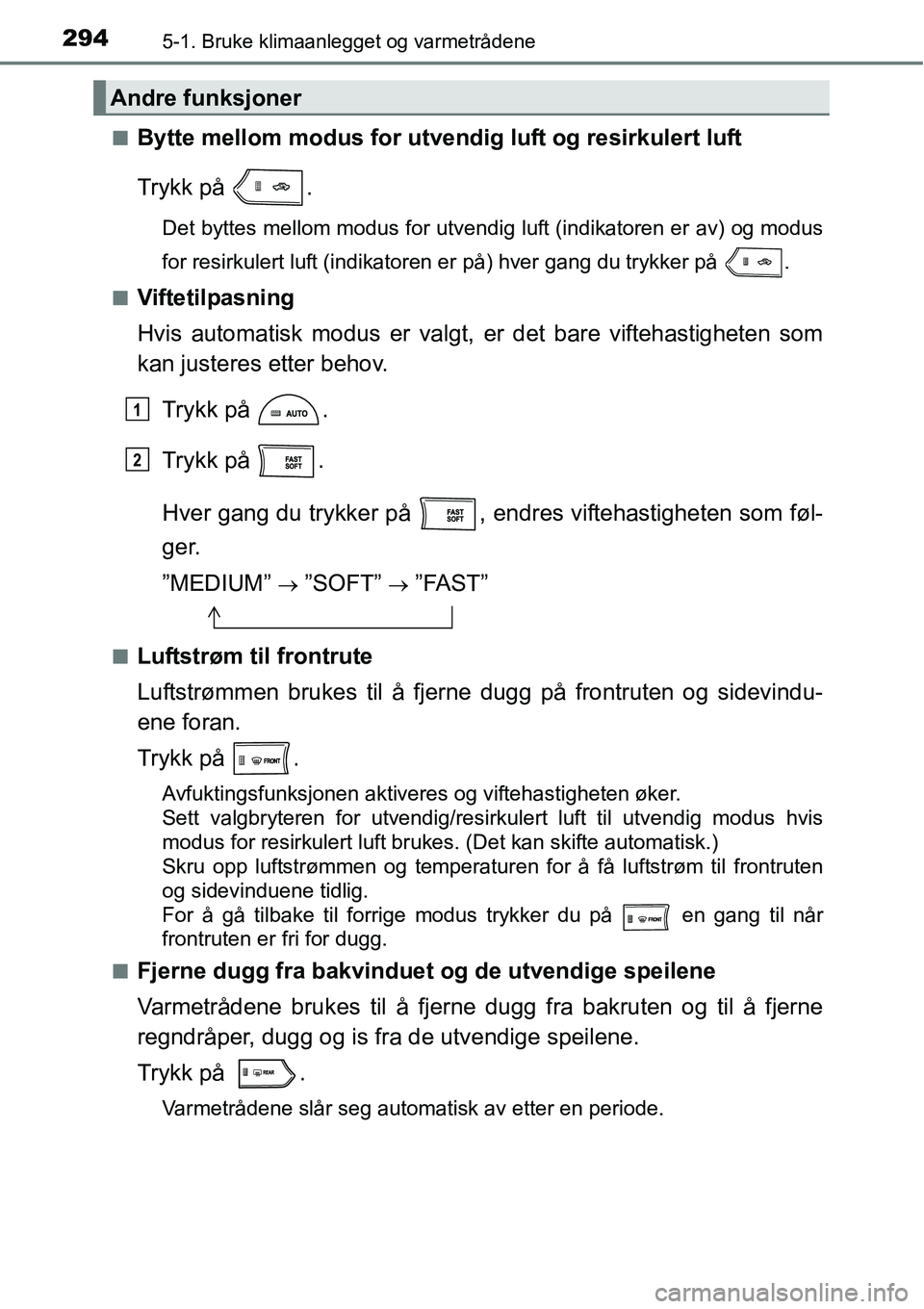 TOYOTA RAV4 HYBRID 2016  Instruksjoner for bruk (in Norwegian) 2945-1. Bruke klimaanlegget og varmetrådene
■Bytte mellom modus for utvendig luft og resirkulert luft
Trykk på  .
Det byttes mellom modus for utvendig luft (indikatoren er av) og modus
for resirku