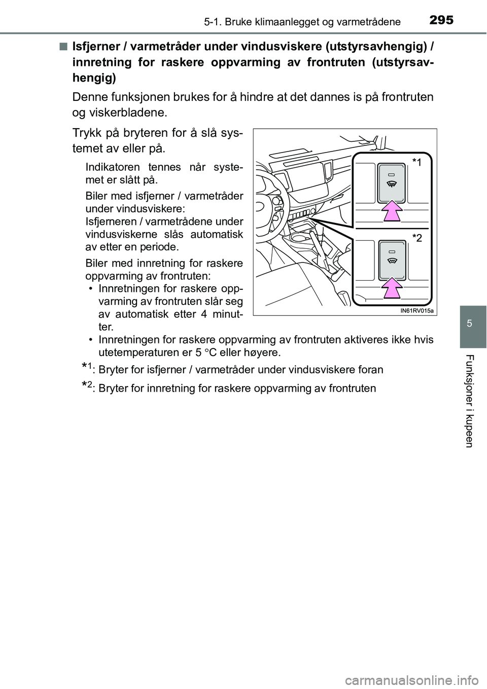 TOYOTA RAV4 HYBRID 2016  Instruksjoner for bruk (in Norwegian) 2955-1. Bruke klimaanlegget og varmetrådene
5
Funksjoner i kupeen
■Isfjerner / varmetråder under vindusviskere (utstyrsavhengig) /
innretning for raskere oppvarming av frontruten (utstyrsav-
hengi