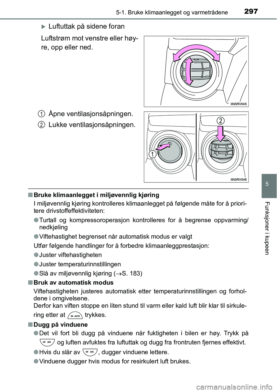 TOYOTA RAV4 HYBRID 2016  Instruksjoner for bruk (in Norwegian) 2975-1. Bruke klimaanlegget og varmetrådene
5
Funksjoner i kupeen
�XLuftuttak på sidene foran
Luftstrøm mot venstre eller høy-
re, opp eller ned.
Åpne ventilasjonsåpningen.
Lukke ventilasjonsåp