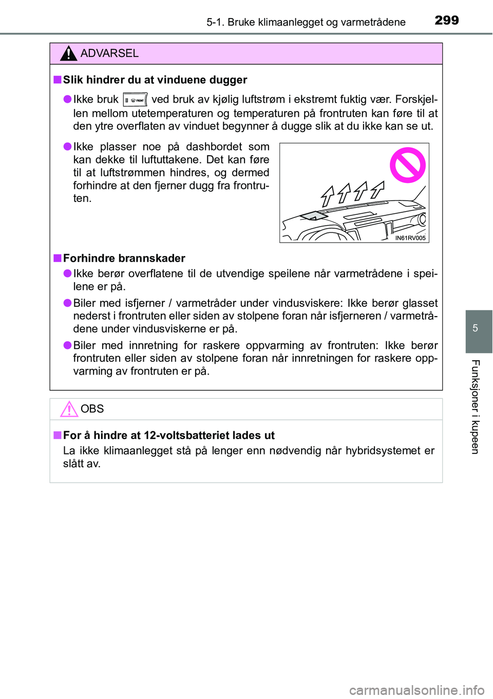 TOYOTA RAV4 HYBRID 2016 Instruksjoner for bruk (in Norwegian) 2995-1. Bruke klimaanlegget og varmetrådene
5
Funksjoner i kupeen
ADVARSEL
■Slik hindrer du at vinduene dugger
●Ikke bruk
ved bruk av kjølig luftstrøm i ekstremt fuktig vær. Forskjel-
len me TOYOTA RAV4 HYBRID 2016 Instruksjoner for bruk (in Norwegian) 2995-1. Bruke klimaanlegget og varmetrådene
5
Funksjoner i kupeen
ADVARSEL
■Slik hindrer du at vinduene dugger
●Ikke bruk
ved bruk av kjølig luftstrøm i ekstremt fuktig vær. Forskjel-
len me