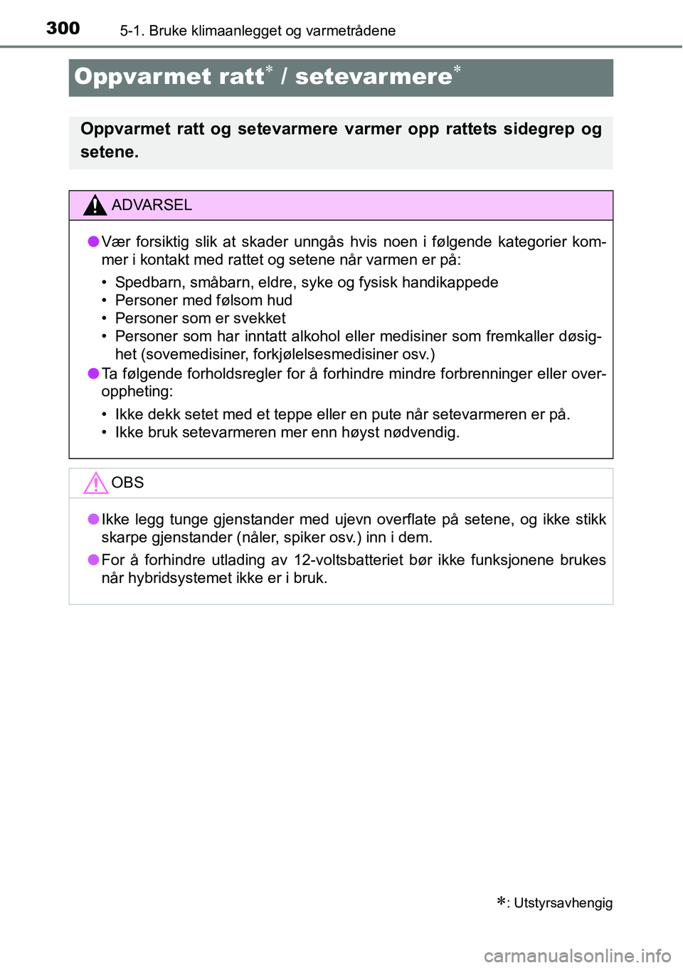 TOYOTA RAV4 HYBRID 2016  Instruksjoner for bruk (in Norwegian) 3005-1. Bruke klimaanlegget og varmetrådene
Oppvarmet ratt∗ / setevarmere∗
∗: Utstyrsavhengig
Oppvarmet ratt og setevarmere varmer opp rattets sidegrep og
setene.
ADVARSEL
●Vær forsiktig sli