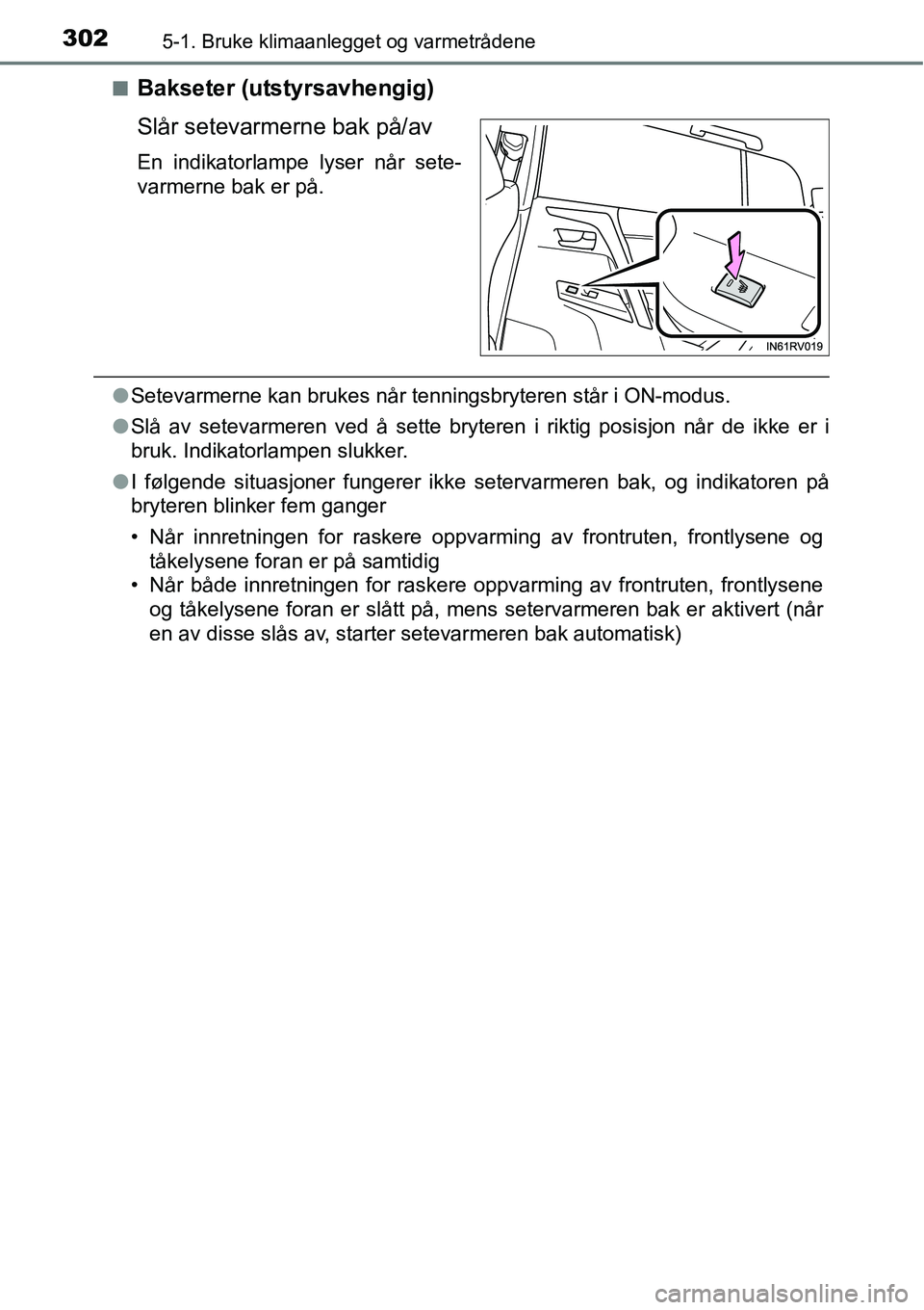 TOYOTA RAV4 HYBRID 2016  Instruksjoner for bruk (in Norwegian) 3025-1. Bruke klimaanlegget og varmetrådene
■Bakseter (utstyrsavhengig)
Slår setevarmerne bak på/av
En indikatorlampe lyser når sete-
varmerne bak er på.
●Setevarmerne kan brukes når tenning