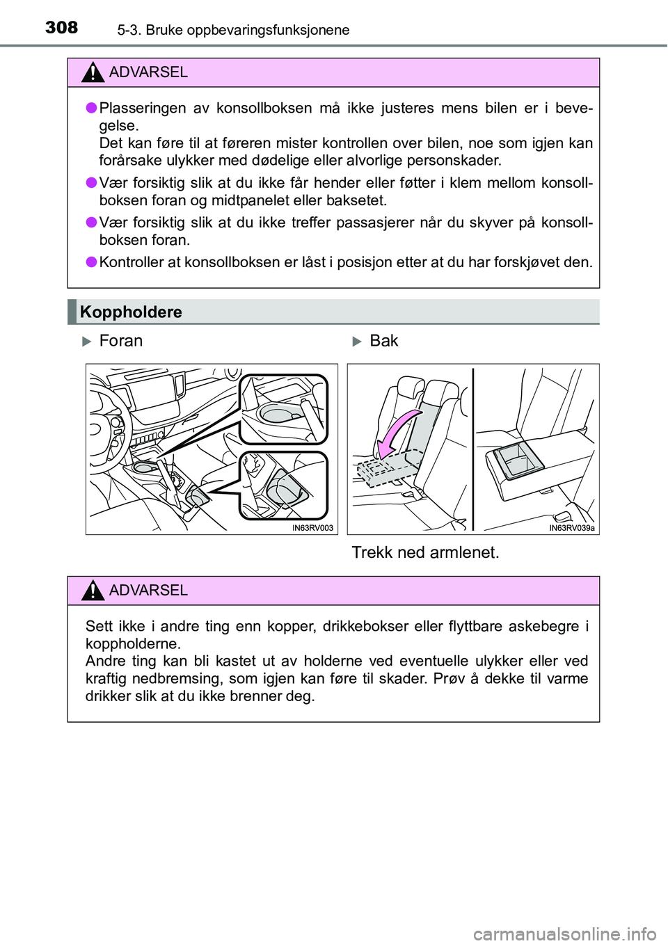 TOYOTA RAV4 HYBRID 2016  Instruksjoner for bruk (in Norwegian) 3085-3. Bruke oppbevaringsfunksjonene
ADVARSEL
●Plasseringen av konsollboksen må ikke justeres mens bilen er i beve-
gelse.
Det kan føre til at føreren mister kontrollen over bilen, noe som igjen