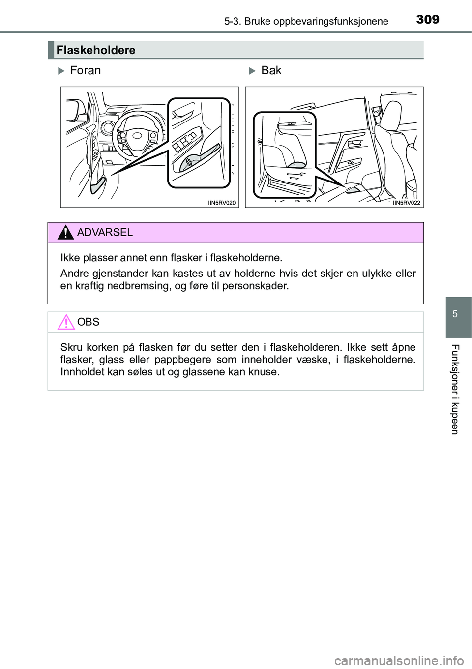 TOYOTA RAV4 HYBRID 2016  Instruksjoner for bruk (in Norwegian) 3095-3. Bruke oppbevaringsfunksjonene
5
Funksjoner i kupeen
Flaskeholdere
�XForan�XBak
ADVARSEL
Ikke plasser annet enn flasker i flaskeholderne.
Andre gjenstander kan kastes ut av holderne hvis det sk
