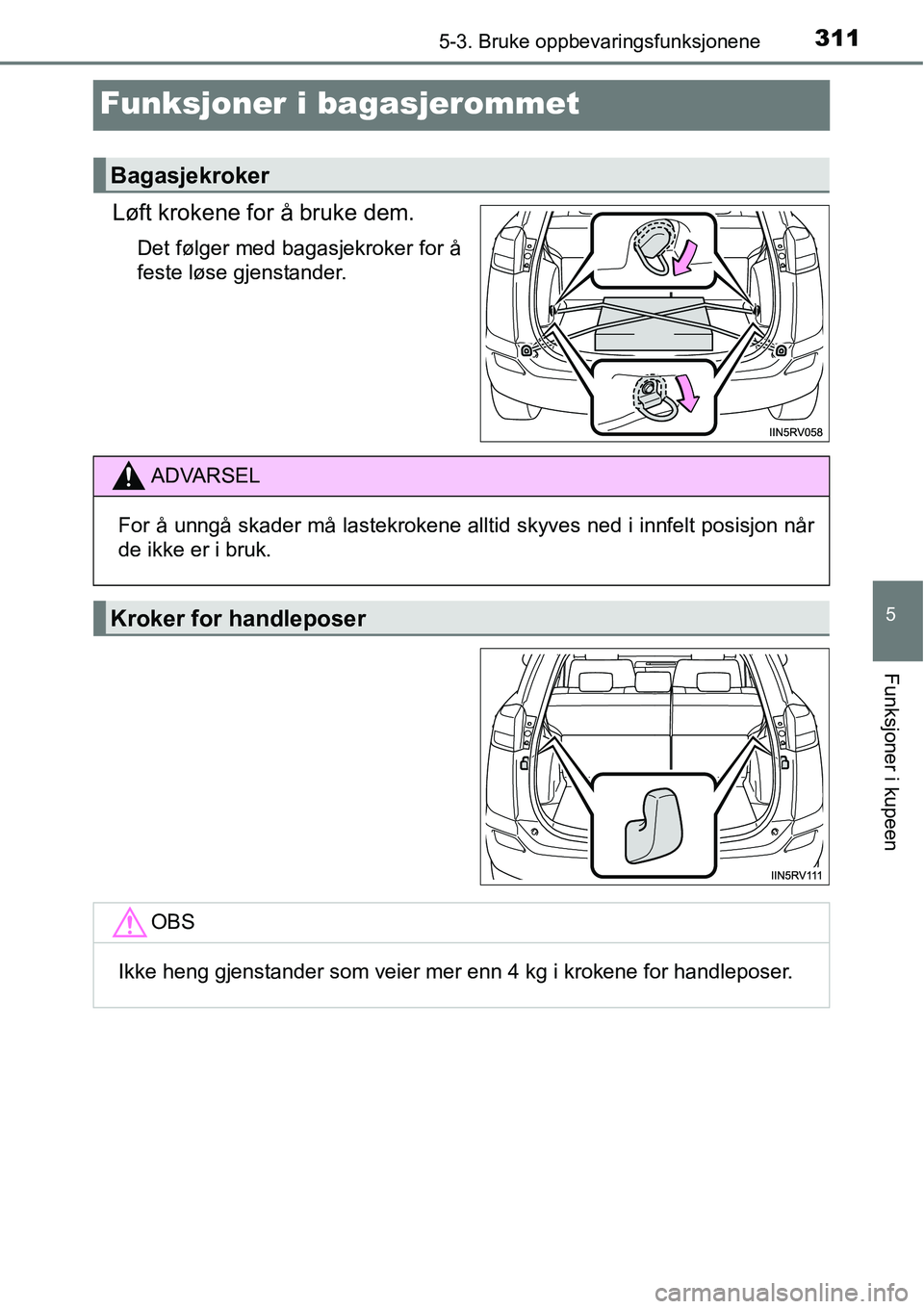 TOYOTA RAV4 HYBRID 2016  Instruksjoner for bruk (in Norwegian) 3115-3. Bruke oppbevaringsfunksjonene
5
Funksjoner i kupeen
Funksjoner i bagasjerommet
Løft krokene for å bruke dem.
Det følger med bagasjekroker for å
feste løse gjenstander.
Bagasjekroker
ADVAR