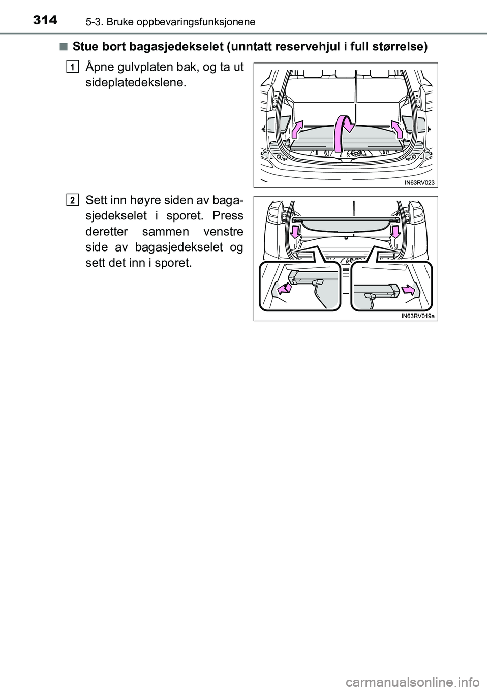 TOYOTA RAV4 HYBRID 2016  Instruksjoner for bruk (in Norwegian) 3145-3. Bruke oppbevaringsfunksjonene
■Stue bort bagasjedekselet (unntatt reservehjul i full størrelse)
Åpne gulvplaten bak, og ta ut
sideplatedekslene.
Sett inn høyre siden av baga-
sjedekselet 