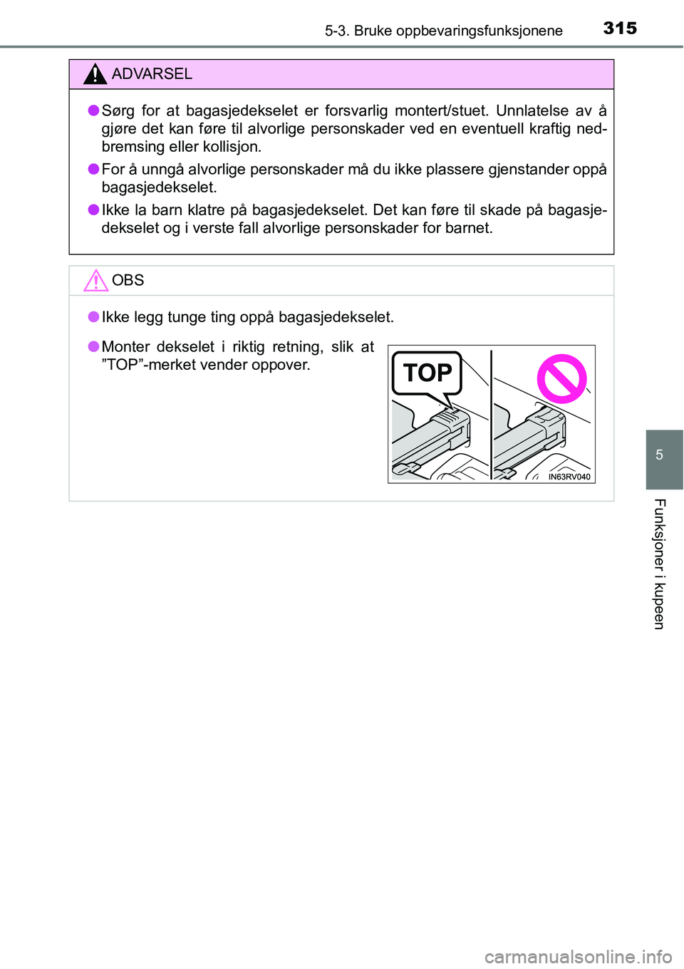 TOYOTA RAV4 HYBRID 2016  Instruksjoner for bruk (in Norwegian) 3155-3. Bruke oppbevaringsfunksjonene
5
Funksjoner i kupeen
ADVARSEL
●Sørg for at bagasjedekselet er forsvarlig montert/stuet. Unnlatelse av å
gjøre det kan føre til alvorlige personskader ved e