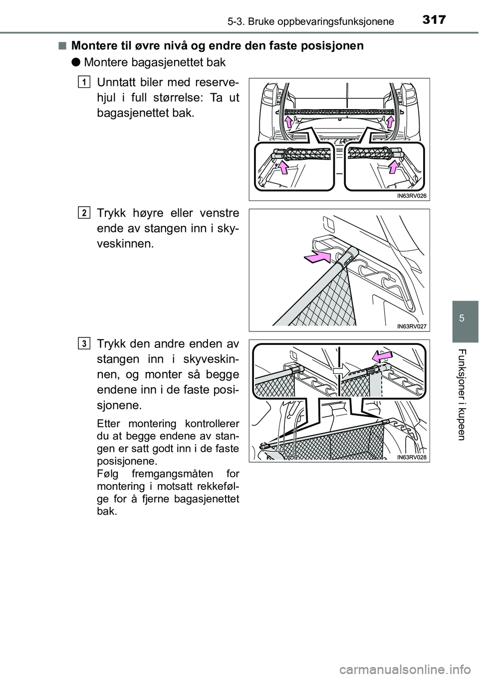 TOYOTA RAV4 HYBRID 2016  Instruksjoner for bruk (in Norwegian) 3175-3. Bruke oppbevaringsfunksjonene
5
Funksjoner i kupeen
■Montere til øvre nivå og endre den faste posisjonen
●Montere bagasjenettet bak
Unntatt biler med reserve-
hjul i full størrelse: Ta 