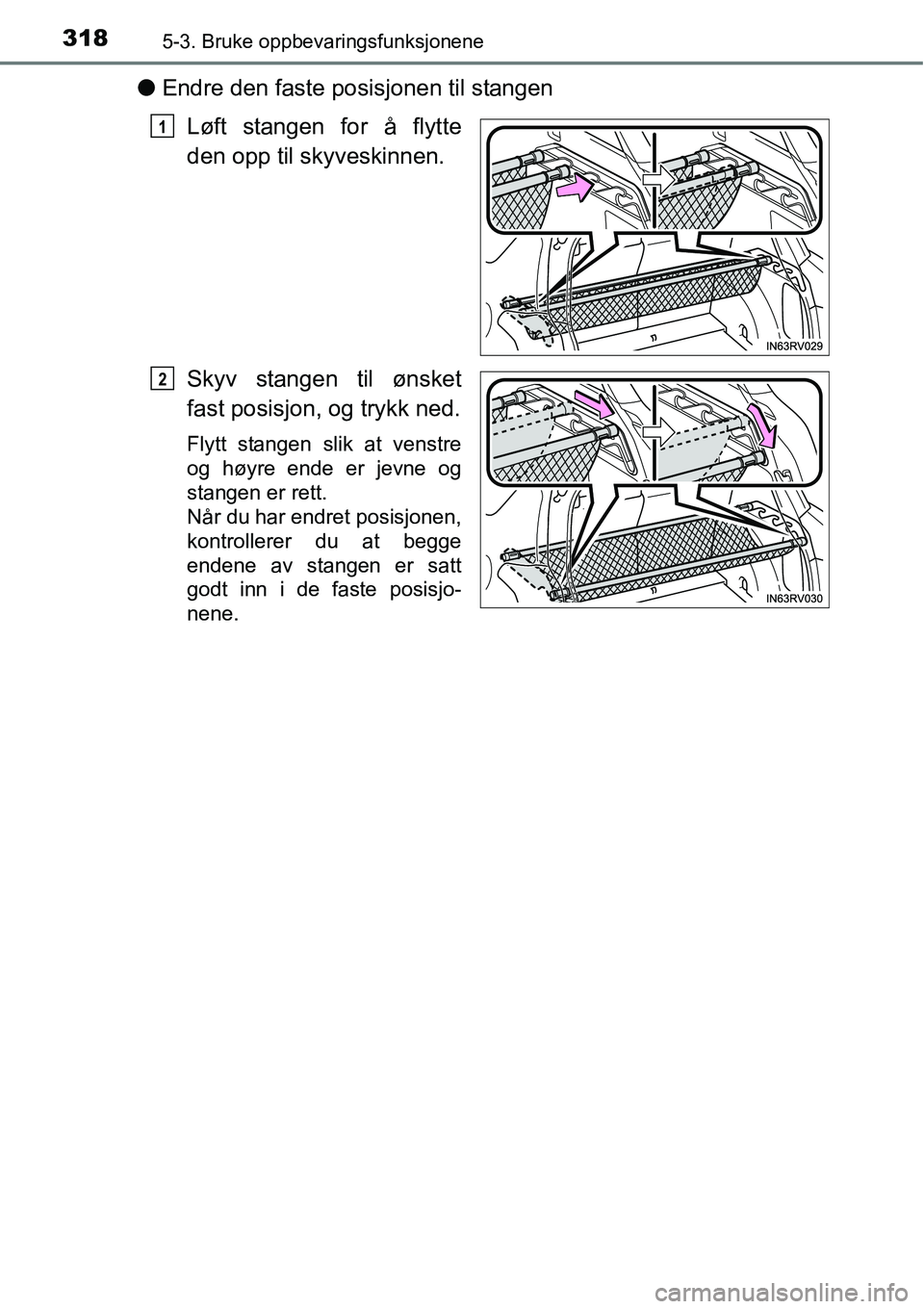 TOYOTA RAV4 HYBRID 2016  Instruksjoner for bruk (in Norwegian) 3185-3. Bruke oppbevaringsfunksjonene
●Endre den faste posisjonen til stangen
Løft stangen for å flytte
den opp til skyveskinnen.
Skyv stangen til ønsket
fast posisjon, og trykk ned.
Flytt stange