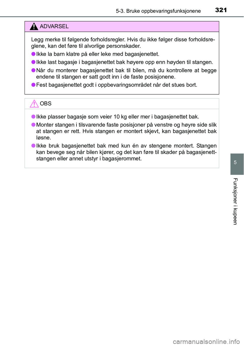 TOYOTA RAV4 HYBRID 2016  Instruksjoner for bruk (in Norwegian) 3215-3. Bruke oppbevaringsfunksjonene
5
Funksjoner i kupeen
ADVARSEL
Legg merke til følgende forholdsregler. Hvis du ikke følger disse forholdsre-
glene, kan det føre til alvorlige personskader.

