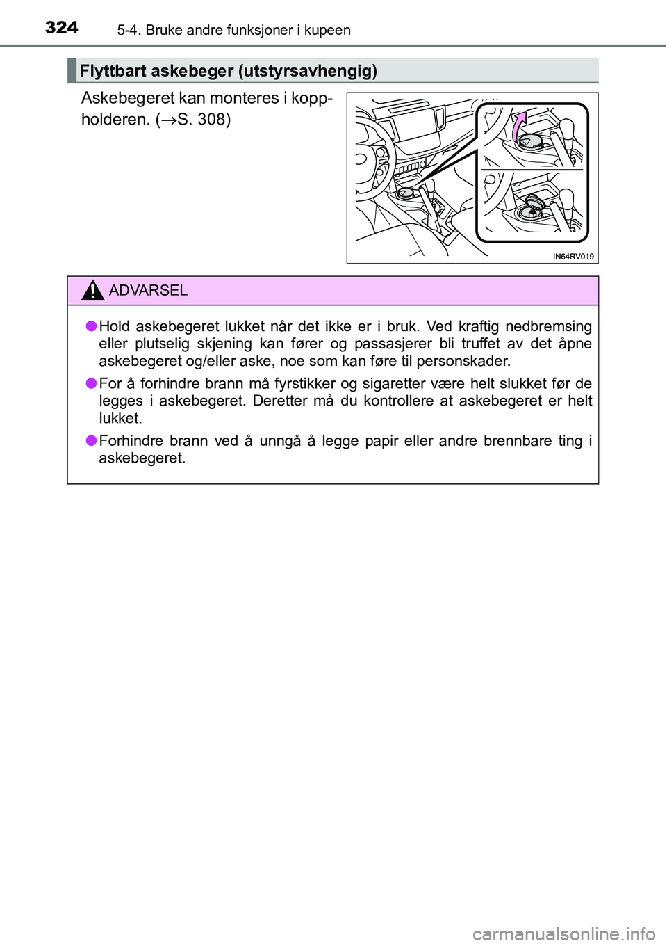 TOYOTA RAV4 HYBRID 2016  Instruksjoner for bruk (in Norwegian) 3245-4. Bruke andre funksjoner i kupeen
Askebegeret kan monteres i kopp-
holderen. (→S. 308)
Flyttbart askebeger (utstyrsavhengig)
ADVARSEL
●Hold askebegeret lukket når det ikke er i bruk. Ved kr